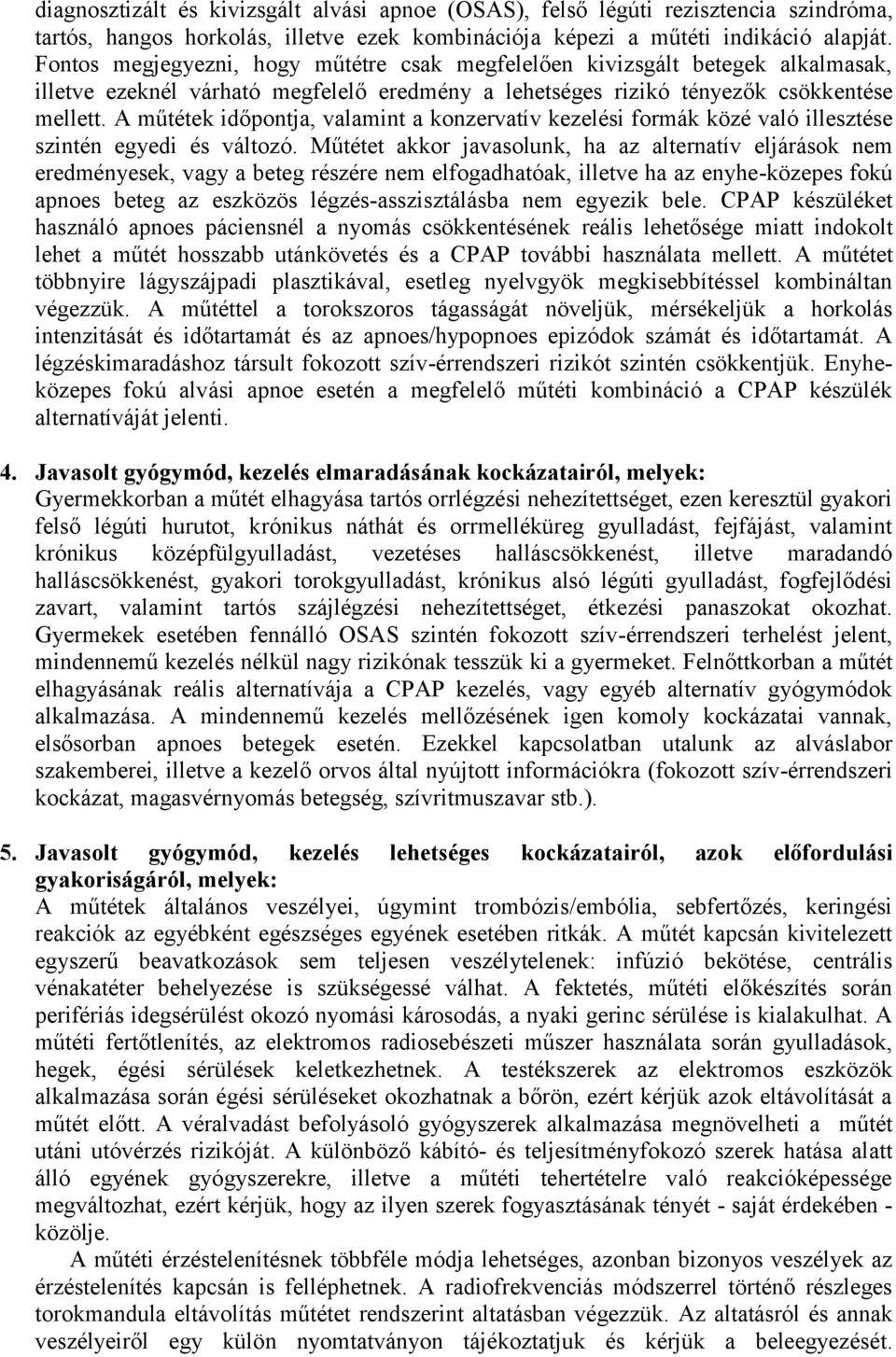 A műtétek időpontja, valamint a konzervatív kezelési formák közé való illesztése szintén egyedi és változó.