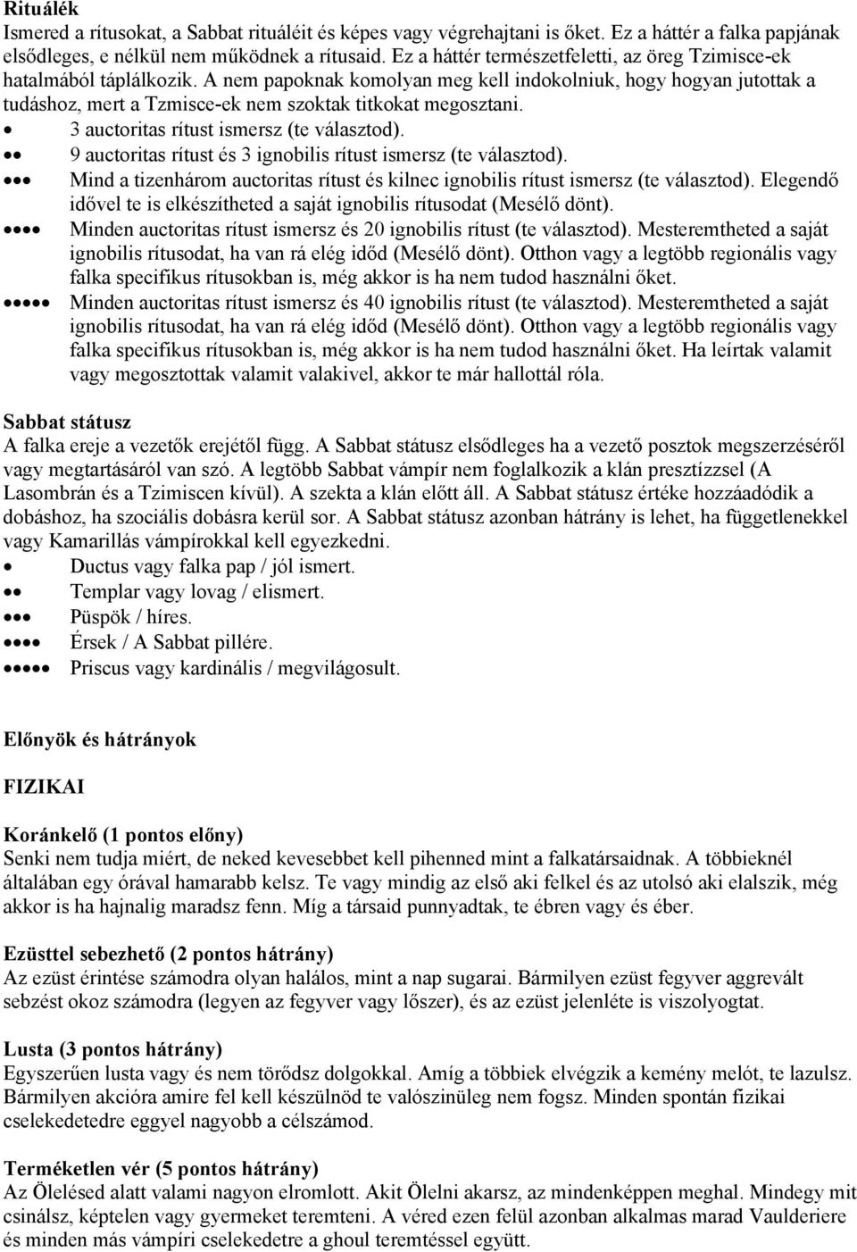 A nem papoknak komolyan meg kell indokolniuk, hogy hogyan jutottak a tudáshoz, mert a Tzmisce-ek nem szoktak titkokat megosztani. 3 auctoritas rítust ismersz (te választod).