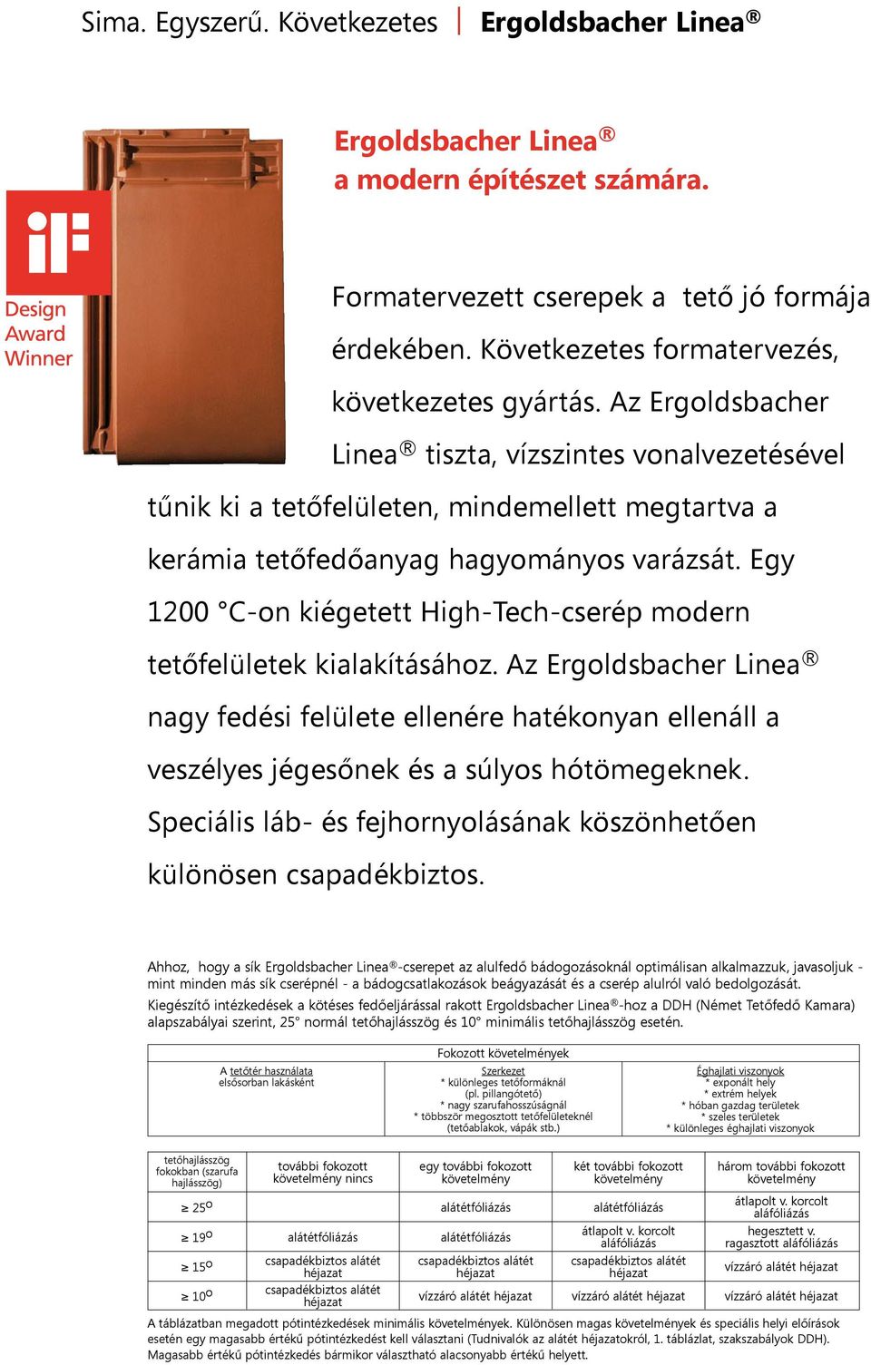 Egy 1200 C-on kiégetett igh-tech-cserép modern tetőfelületek kialakításához. Az Ergoldsbacher Linea nagy fedési felülete ellenére hatékonyan ellenáll a veszélyes jégesőnek és a súlyos hótömegeknek.