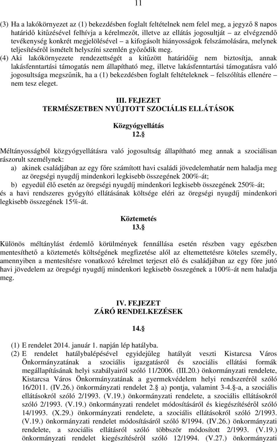 (4) Aki lakókörnyezete rendezettségét a kitűzött határidőig nem biztosítja, annak lakásfenntartási támogatás nem állapítható meg, illetve lakásfenntartási támogatásra való jogosultsága megszűnik, ha