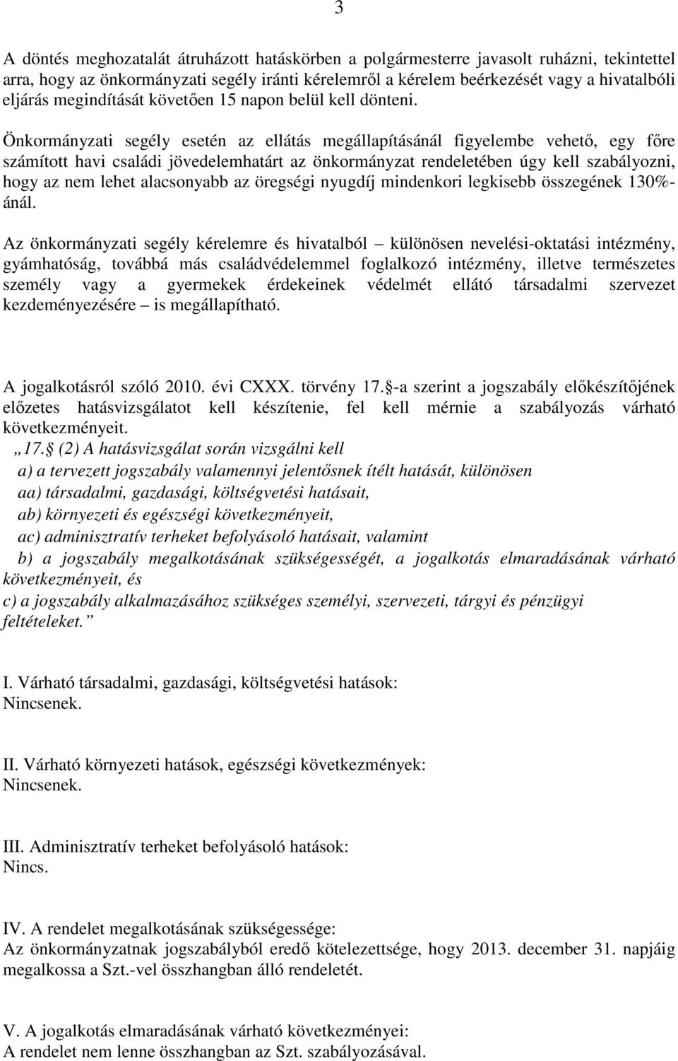 Önkormányzati segély esetén az ellátás megállapításánál figyelembe vehető, egy főre számított havi családi jövedelemhatárt az önkormányzat rendeletében úgy kell szabályozni, hogy az nem lehet