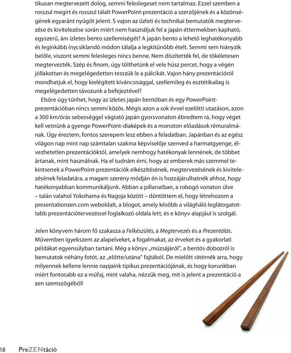 A japán bento a lehető leghatékonyabb és leginkább ínycsiklandó módon tálalja a legkitűnőbb ételt. Semmi sem hiányzik belőle, viszont semmi felesleges nincs benne.