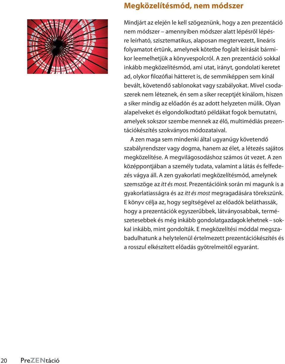 A zen prezentáció sokkal inkább megközelítésmód, ami utat, irányt, gondolati keretet ad, olykor filozófiai hátteret is, de semmiképpen sem kínál bevált, követendő sablonokat vagy szabályokat.