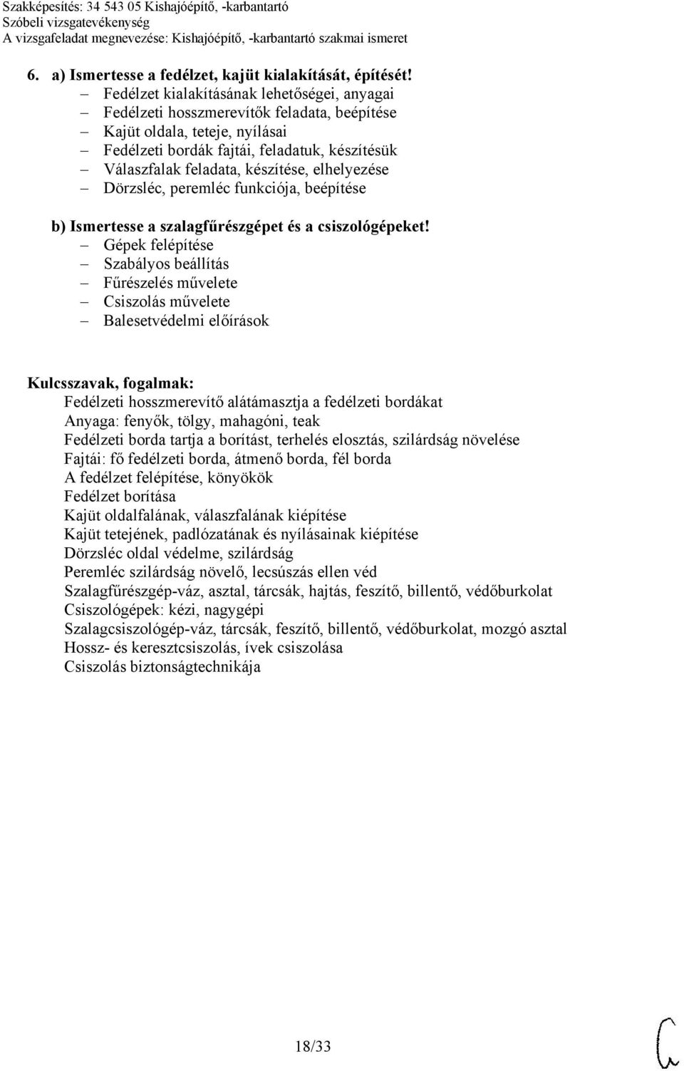 készítése, elhelyezése Dörzsléc, peremléc funkciója, beépítése b) Ismertesse a szalagfűrészgépet és a csiszológépeket!