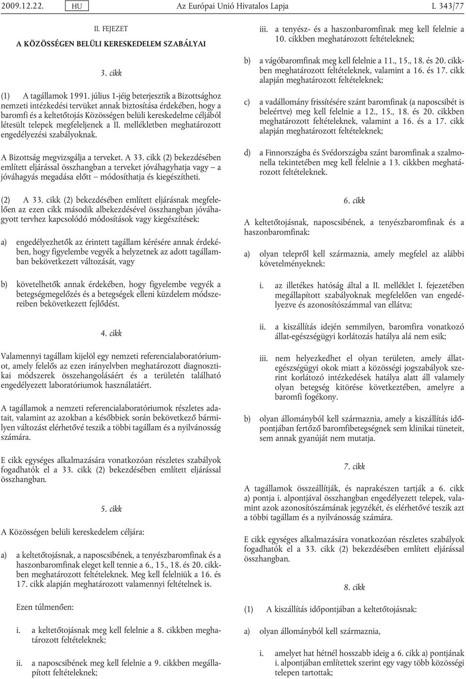 július 1-jéig beterjesztik a Bizottsághoz nemzeti intézkedési tervüket annak biztosítása érdekében, hogy a baromfi és a keltetőtojás Közösségen belüli kereskedelme céljából létesült telepek