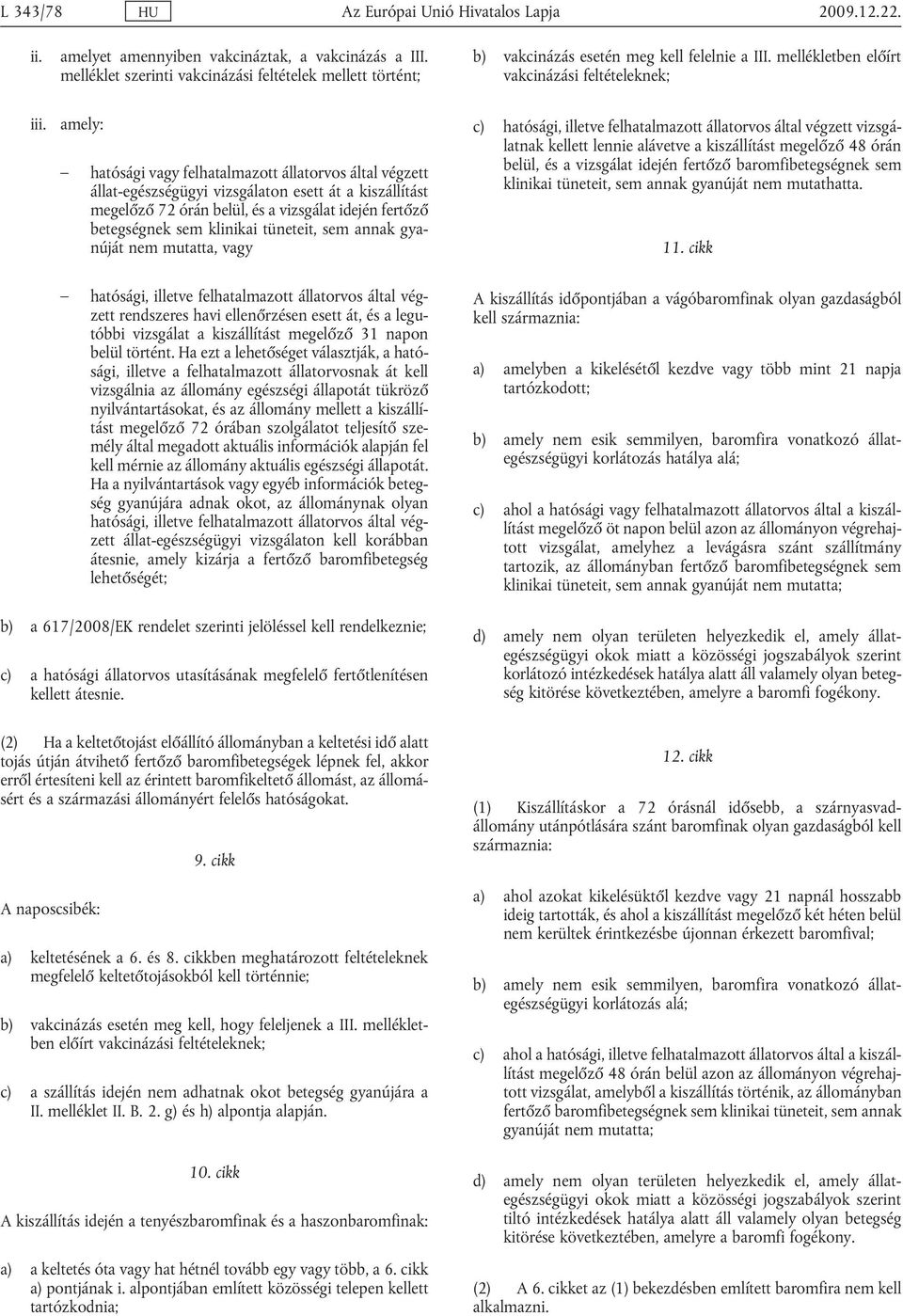 amely: hatósági vagy felhatalmazott állatorvos által végzett állat-egészségügyi vizsgálaton esett át a kiszállítást megelőző 72 órán belül, és a vizsgálat idején fertőző betegségnek sem klinikai