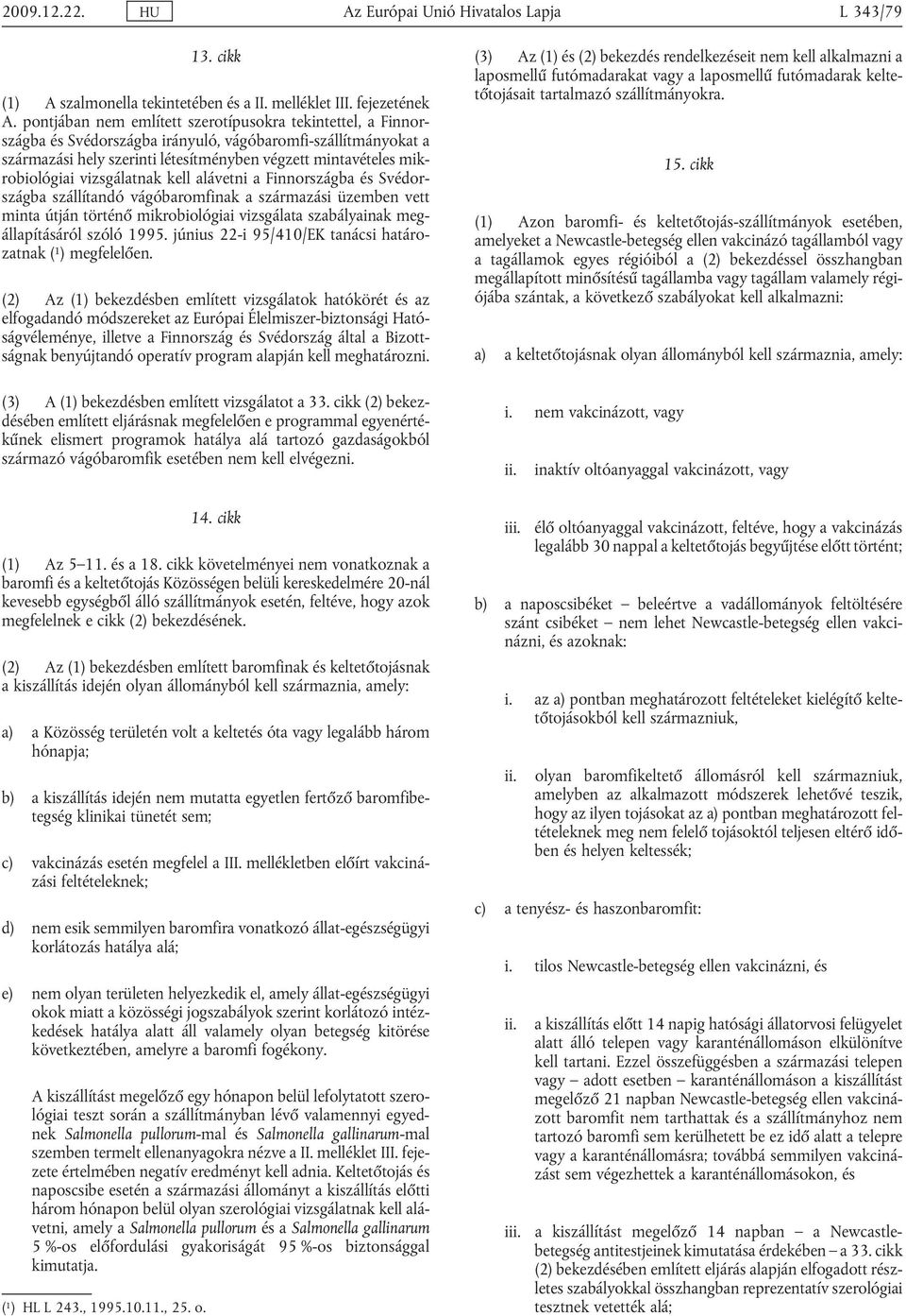 vizsgálatnak kell alávetni a Finnországba és Svédor szágba szállítandó vágóbaromfinak a származási üzemben vett minta útján történő mikrobiológiai vizsgálata szabályainak meg állapításáról szóló 1995.
