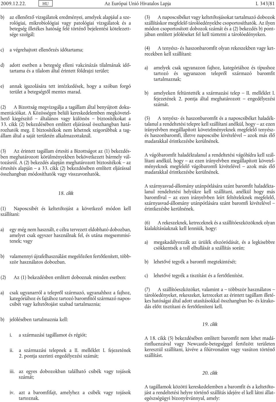 történő bejelentési kötelezett sége szolgál; c) a végrehajtott ellenőrzés időtartama; d) adott esetben a betegség elleni vakcinázás tilalmának idő tartama és a tilalom által érintett földrajzi