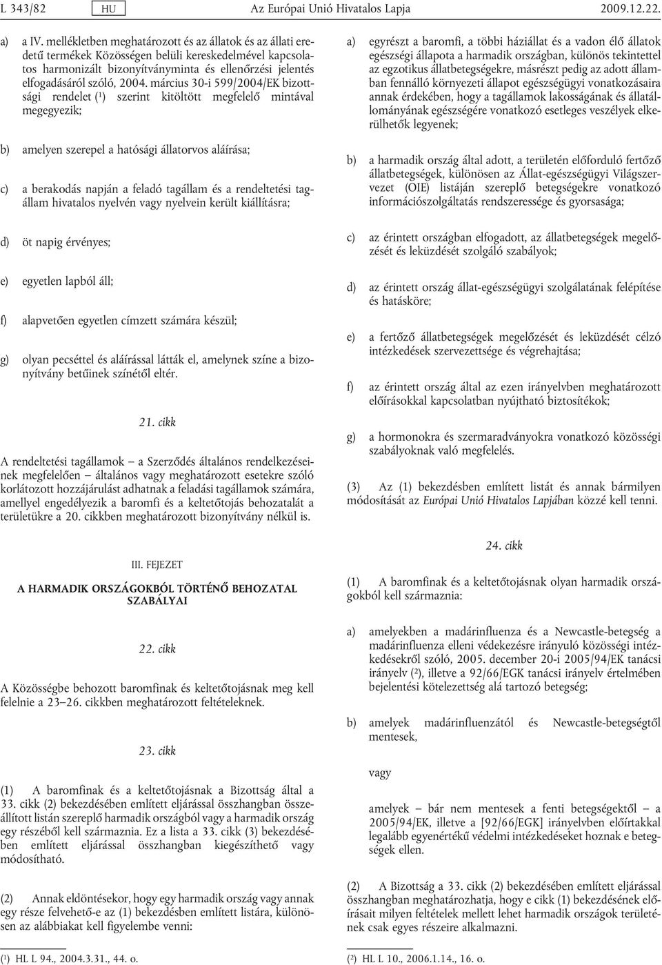március 30-i 599/2004/EK bizott sági rendelet ( 1 ) szerint kitöltött megfelelő mintával megegyezik; b) amelyen szerepel a hatósági állatorvos aláírása; c) a berakodás napján a feladó tagállam és a
