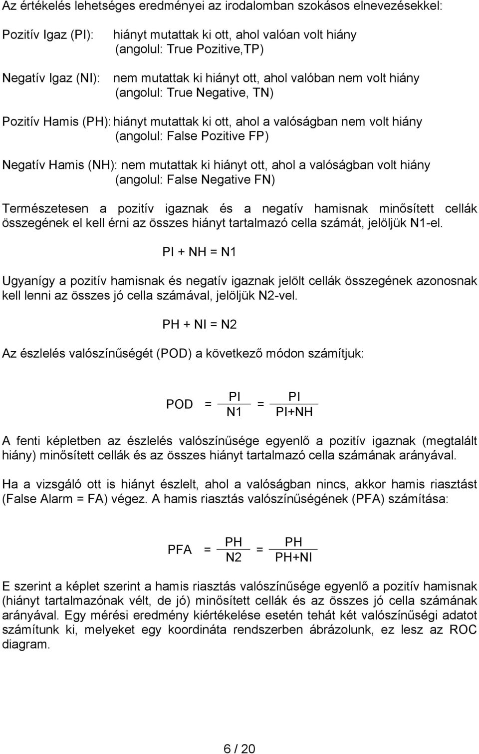 Hamis (NH): nem mutattak ki hiányt ott, ahol a valóságban volt hiány (angolul: False Negative FN) Természetesen a pozitív igaznak és a negatív hamisnak minősített cellák összegének el kell érni az