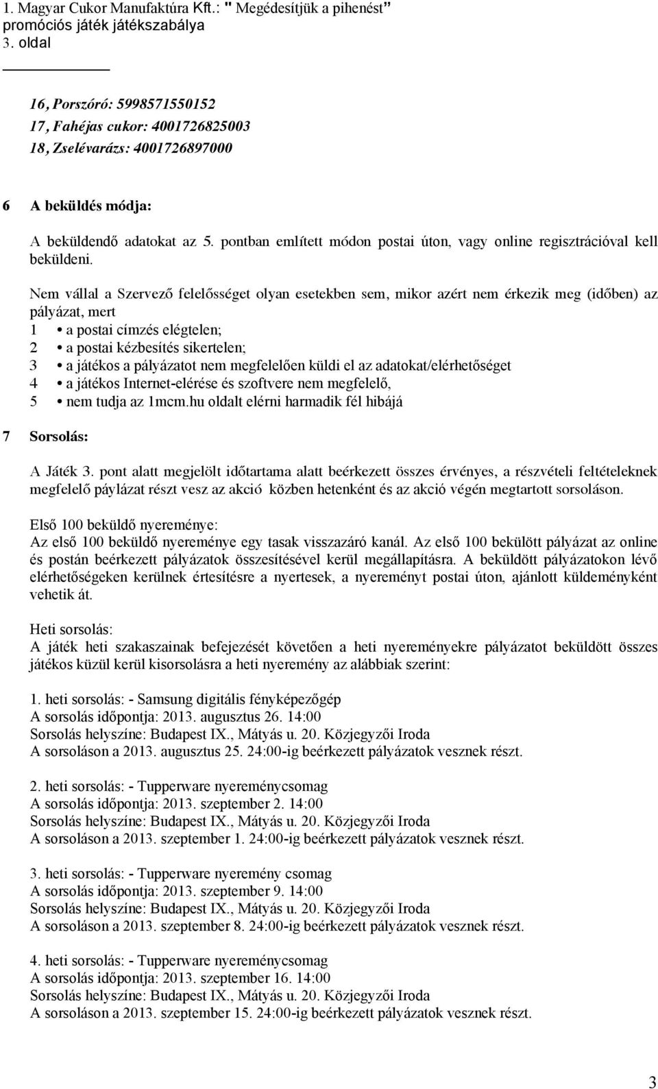 Nem vállal a Szervező felelősséget olyan esetekben sem, mikor azért nem érkezik meg (időben) az pályázat, mert 1 a postai címzés elégtelen; 2 a postai kézbesítés sikertelen; 3 a játékos a pályázatot