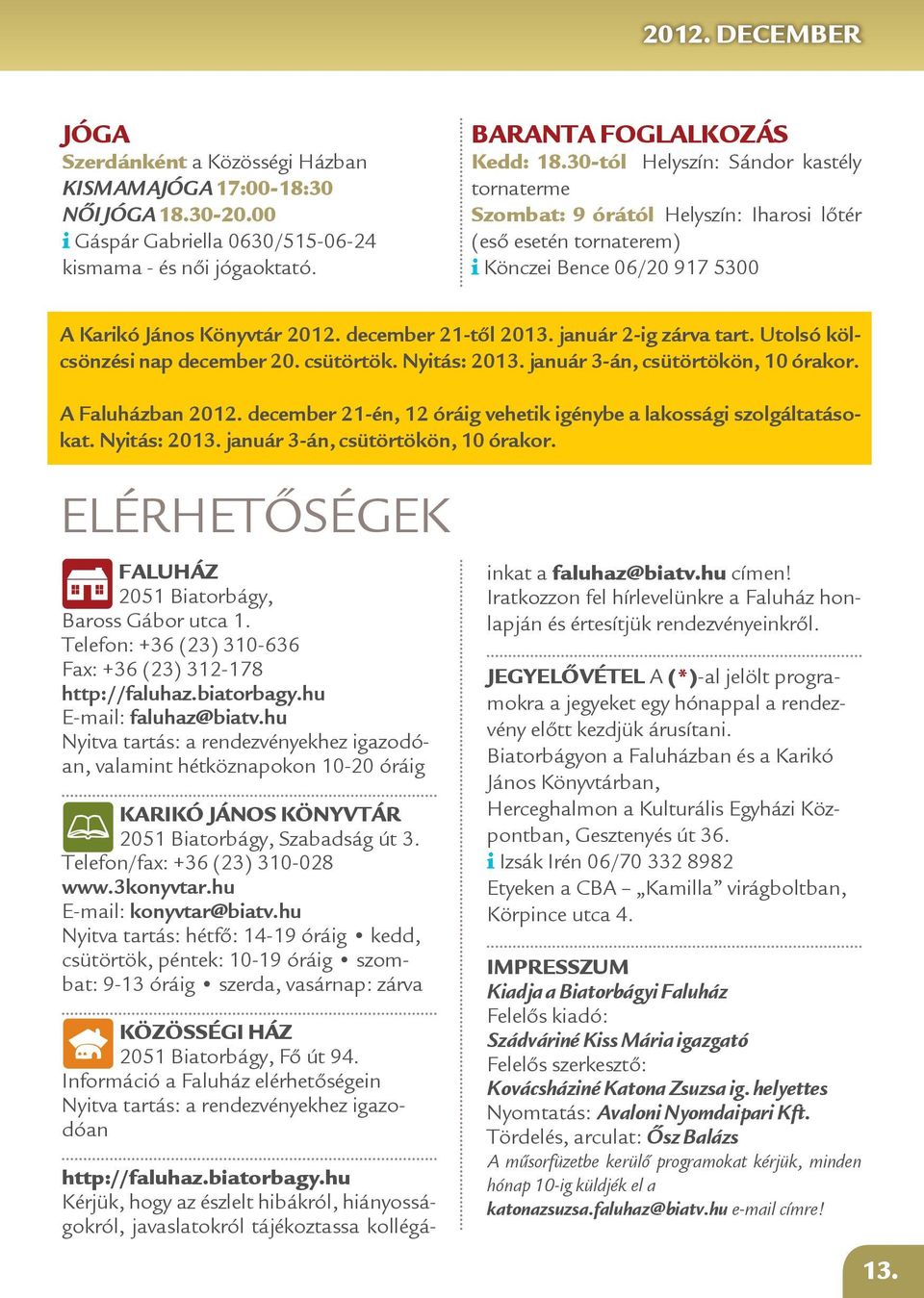 január 2-ig zárva tart. Utolsó kölcsönzési nap december 20. csütörtök. Nyitás: 2013. január 3-án, csütörtökön, 10 órakor. A ban 2012.