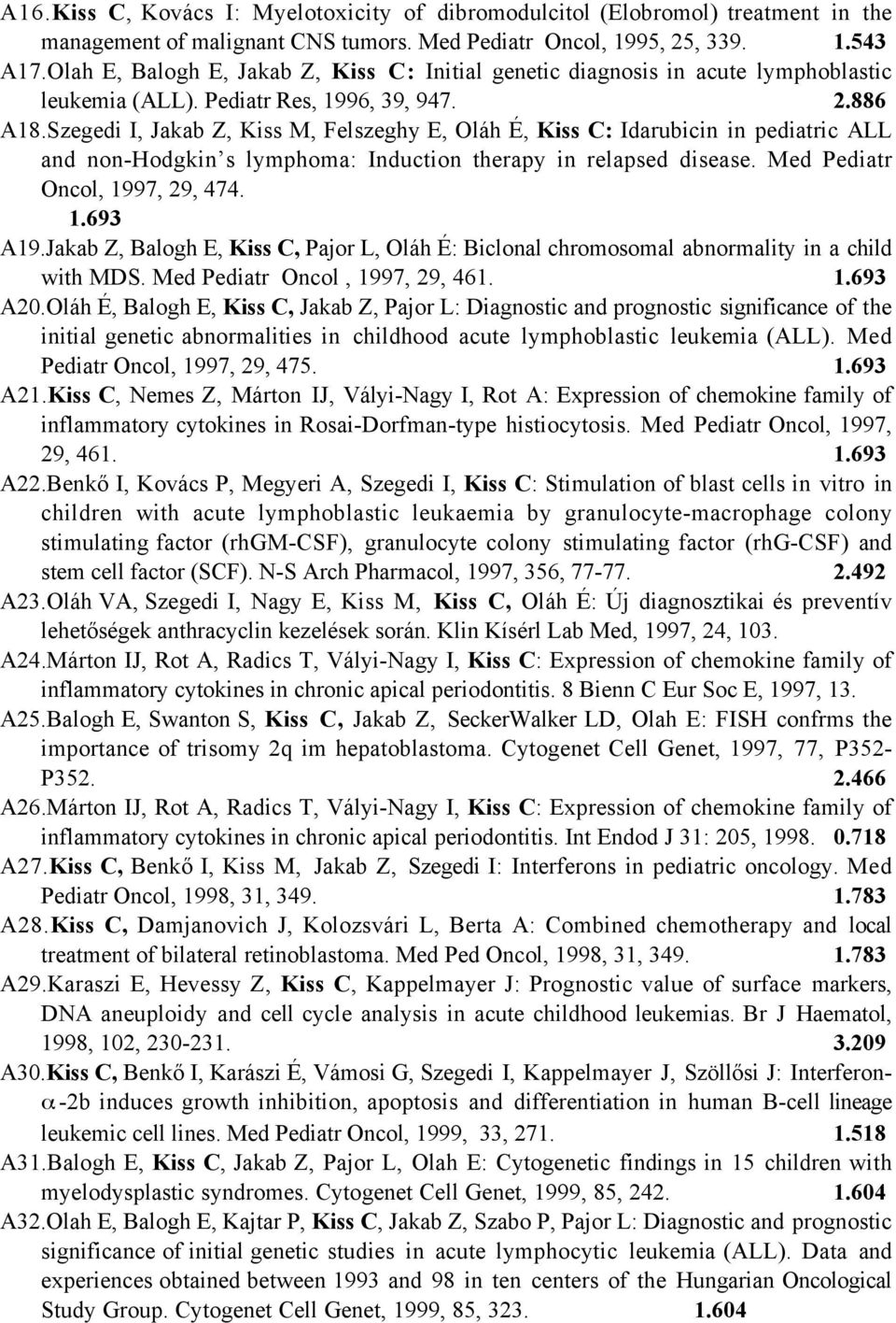 Szegedi I, Jakab Z, Kiss M, Felszeghy E, Oláh É, Kiss C: Idarubicin in pediatric ALL and non-hodgkin s lymphoma: Induction therapy in relapsed disease. Med Pediatr Oncol, 1997, 29, 474. 1.693 A19.