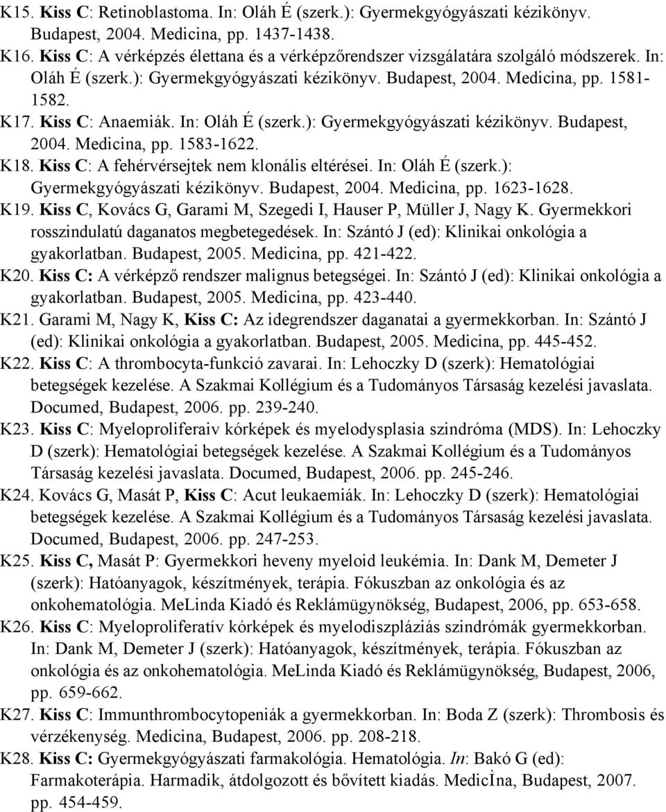 In: Oláh É (szerk.): Gyermekgyógyászati kézikönyv. Budapest, 2004. Medicina, pp. 1583-1622. K18. Kiss C: A fehérvérsejtek nem klonális eltérései. In: Oláh É (szerk.): Gyermekgyógyászati kézikönyv. Budapest, 2004. Medicina, pp. 1623-1628.