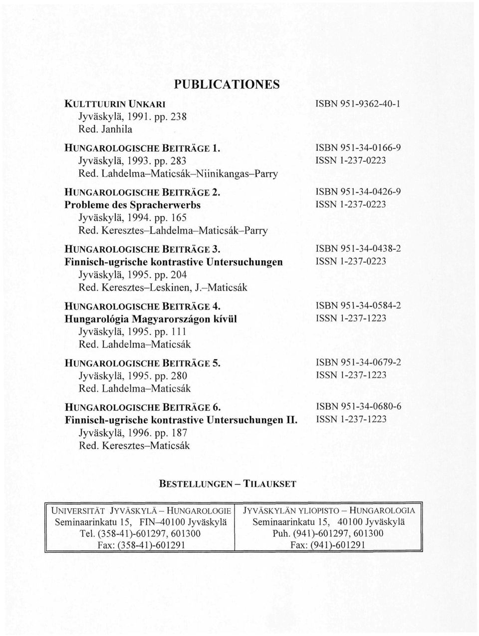 Keresztes-Leskinen, J.-Maticsák HUNGAROLOGISCHE BEITRÄGE 4. Hungarológia Magyarországon kívül Jyväskylä, 1995. pp. Ill Red. Lahdelma-Maticsák HUNGAROLOGISCHE BEITRÄGE 5. Jyväskylä, 1995. pp. 280 Red.