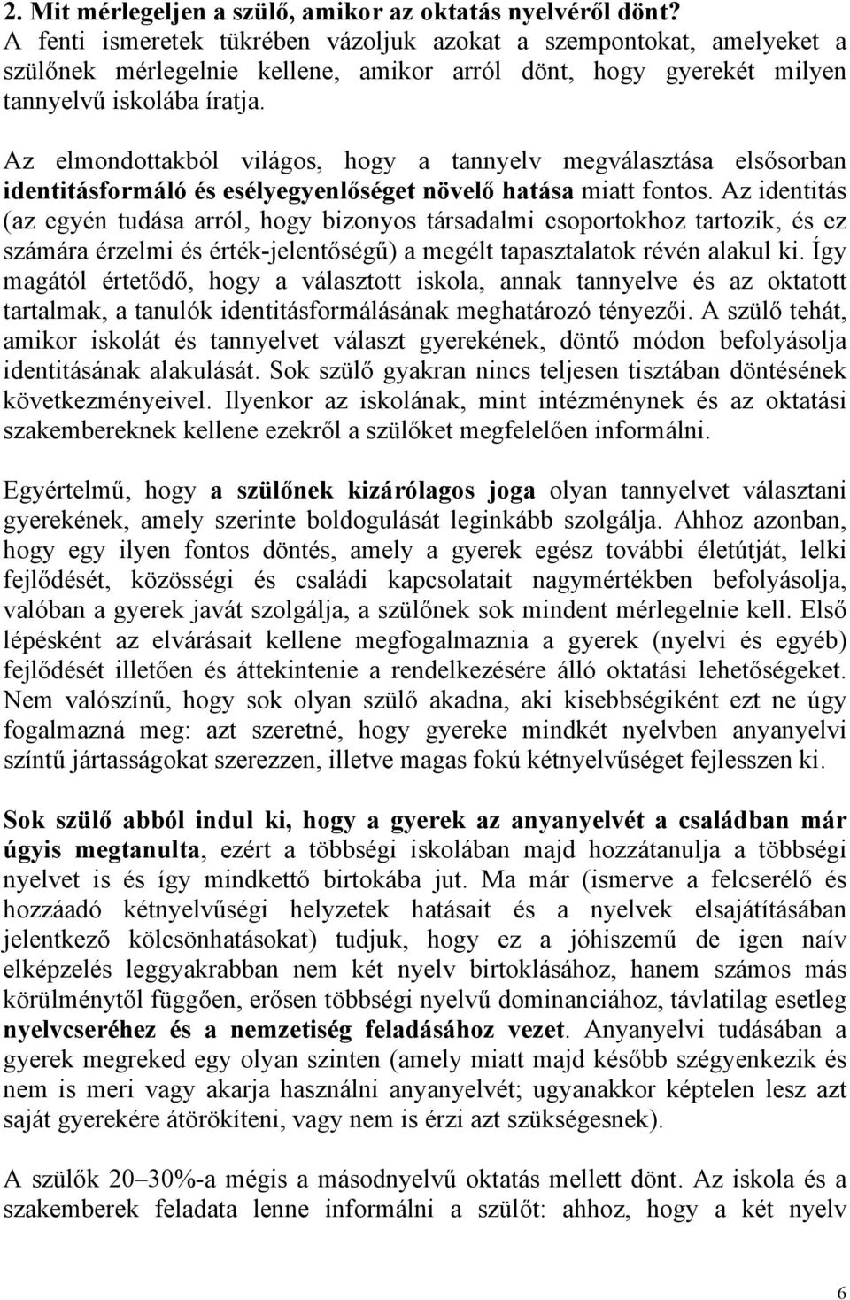 Az elmondottakból világos, hogy a tannyelv megválasztása elsősorban identitásformáló és esélyegyenlőséget növelő hatása miatt fontos.
