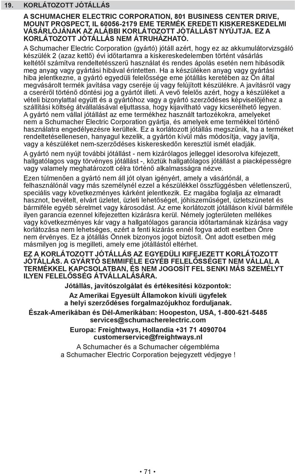 Ha a készüléken anyag vagy gyártási A gyártó nem vállal jótállást az eme termékhez használt tartozékokra, amelyeket rendeltetésellenesen, hanyagul kezelik, a gyártón kívül más módosítja, vagy