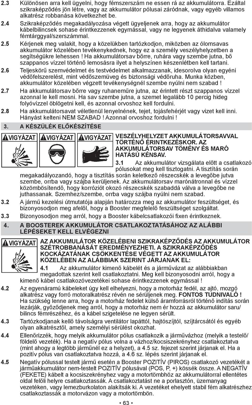 5 Kérjenek meg valakit, hogy a közelükben tartózkodjon, miközben az ólomsavas akkumulátor közelében tevékenykednek, hogy ez a személy veszélyhelyzetben a 2.6 2.7 azonnal le kell mosni.