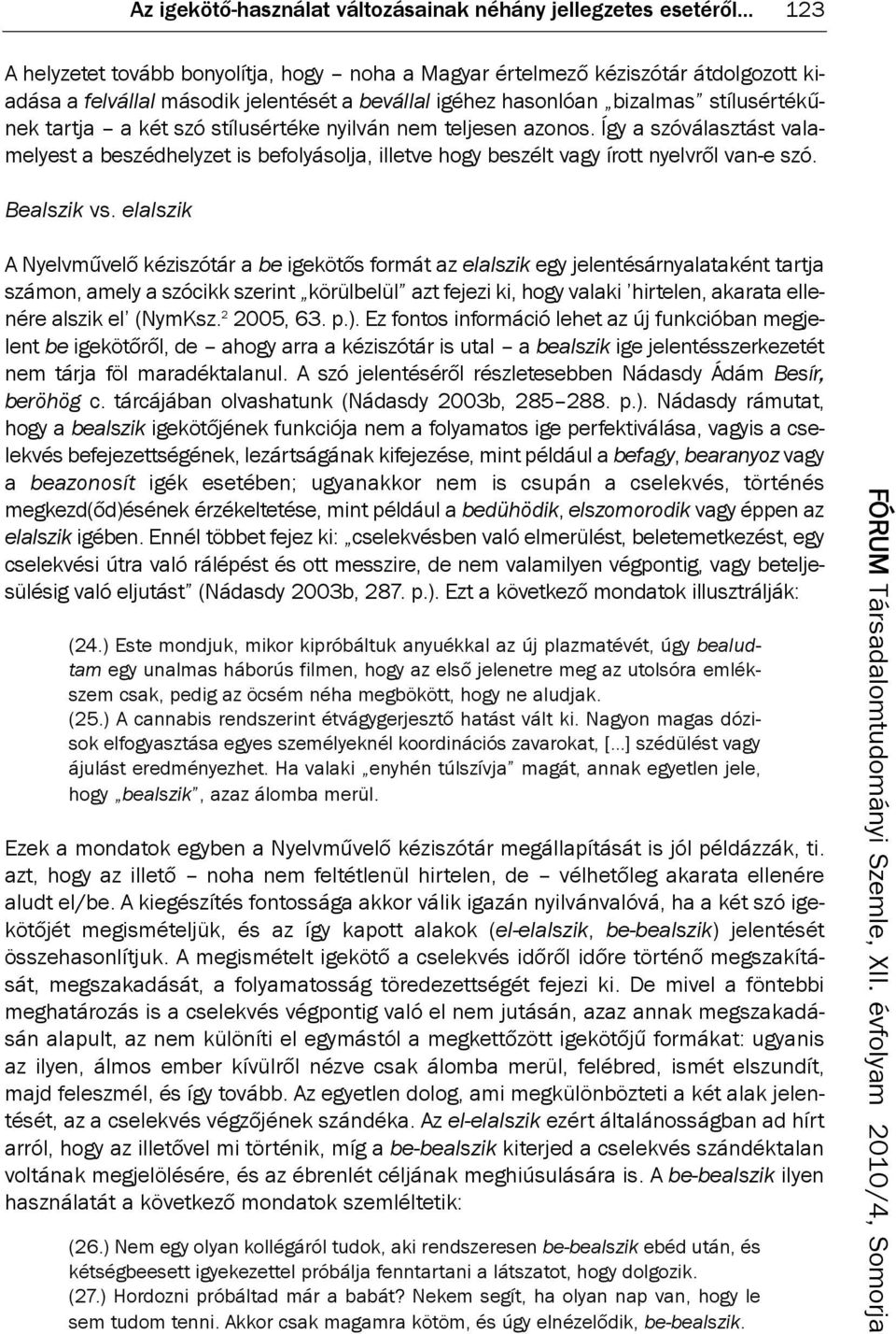 stílusértéke nyilván nem teljesen azonos. így a szóválasztást valamelyest a beszédhelyzet is befolyásolja, illetve hogy beszélt vagy írott nyelvről van-e szó. Bealszik vs.