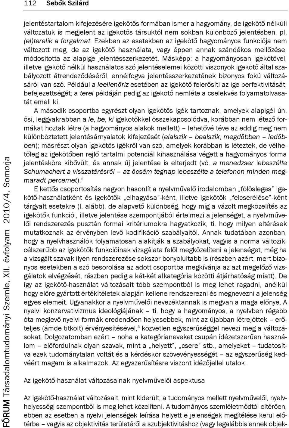 ezekben az esetekben az igekötő hagyományos funkciója nem változott meg, de az igekötő használata, vagy éppen annak szándékos mellőzése, módosította az alapige jelentésszerkezetét.