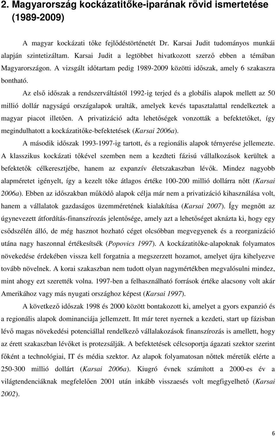Az első időszak a rendszerváltástól 1992-ig terjed és a globális alapok mellett az 50 millió dollár nagyságú országalapok uralták, amelyek kevés tapasztalattal rendelkeztek a magyar piacot illetően.