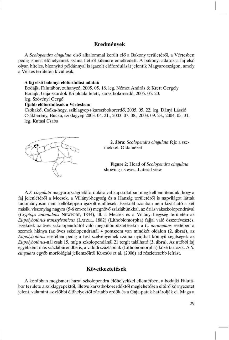 A faj elsõ bakonyi elõfordulási adatai: Bodajk, Falutábor, zuhanyzó, 2005. 05. 18. leg. Német András & Krett Gergely Bodajk, Gaja-szurdok K-i oldala felett, karsztbokorerdõ, 2005. 05. 20. leg. Szövényi Gergõ Újabb elõfordulások a Vértesben: Csókakõ, Csóka-hegy, sziklagyep+karsztbokorerdõ, 2005.