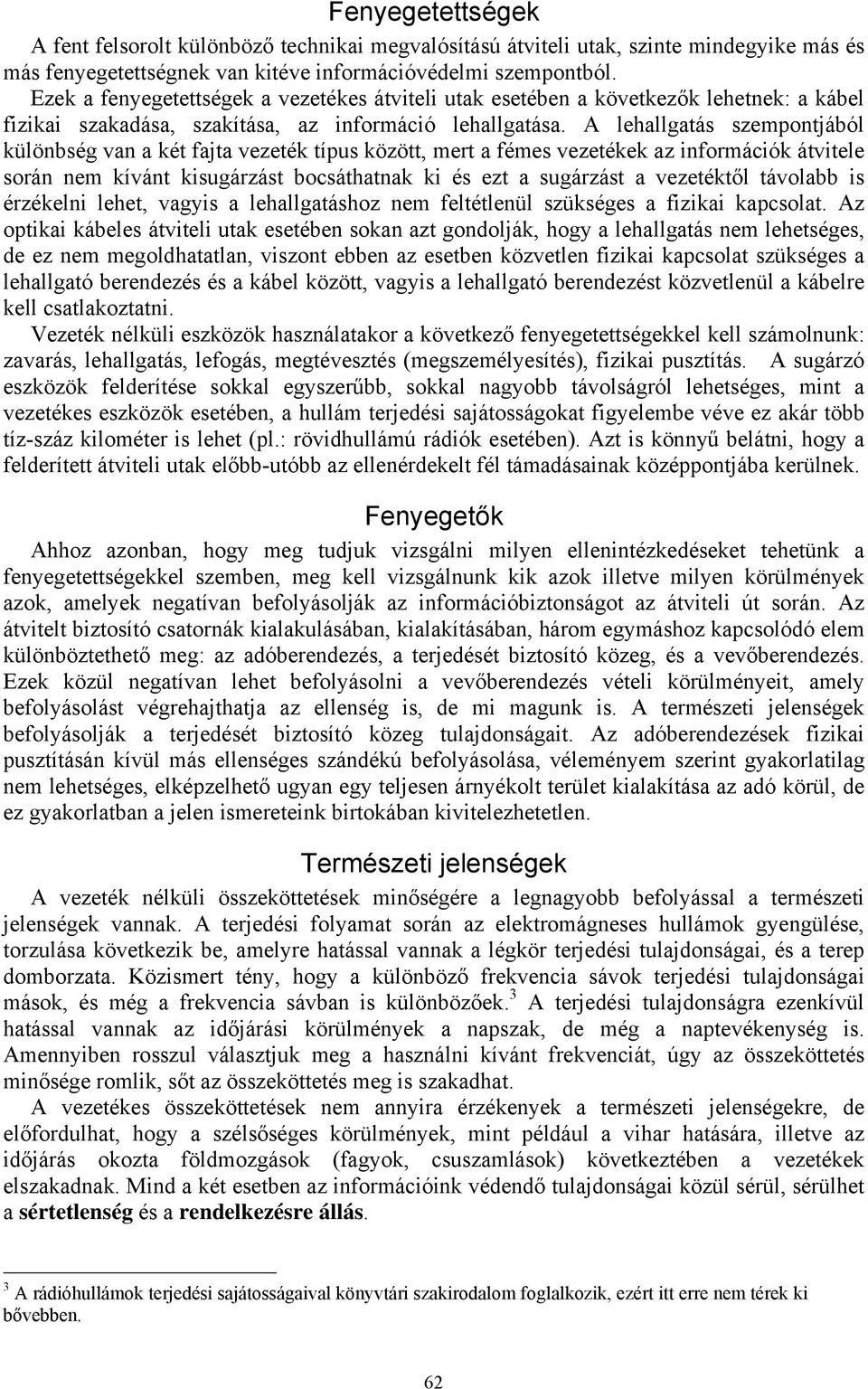 A lehallgatás szempontjából különbség van a két fajta vezeték típus között, mert a fémes vezetékek az információk átvitele során nem kívánt kisugárzást bocsáthatnak ki és ezt a sugárzást a vezetéktől