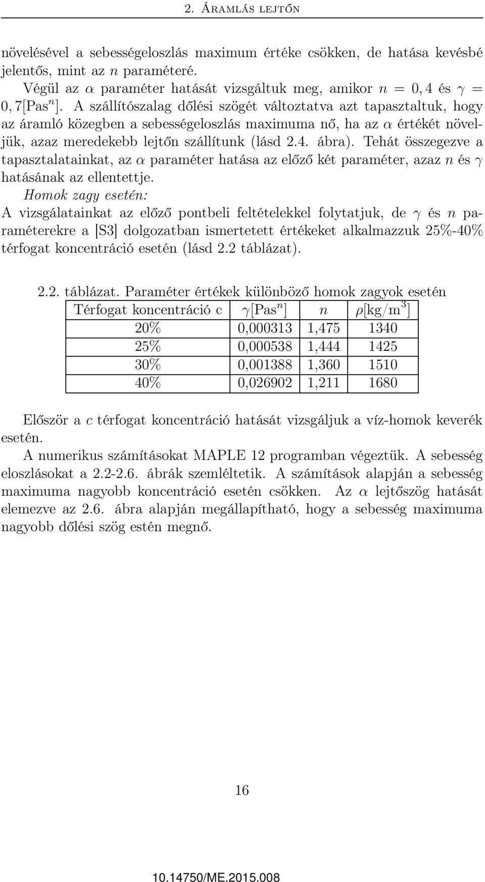 A szállítószalag dőlési szögét változtatva azt tapasztaltuk, hogy az áramló közegben a sebességeloszlás maximuma nő, ha az α értékét növeljük, azaz meredekebb lejtőn szállítunk (lásd 2.4. ábra).
