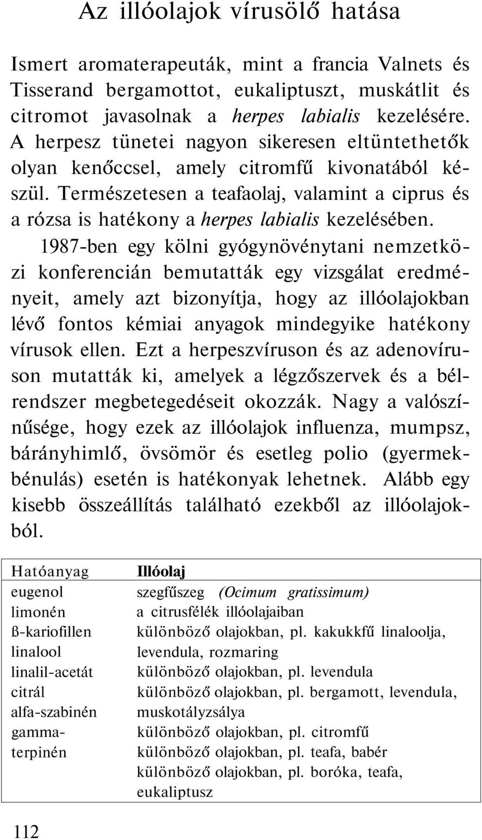 1987-ben egy kölni gyógynövénytani nemzetközi konferencián bemutatták egy vizsgálat eredményeit, amely azt bizonyítja, hogy az illóolajokban lévő fontos kémiai anyagok mindegyike hatékony vírusok