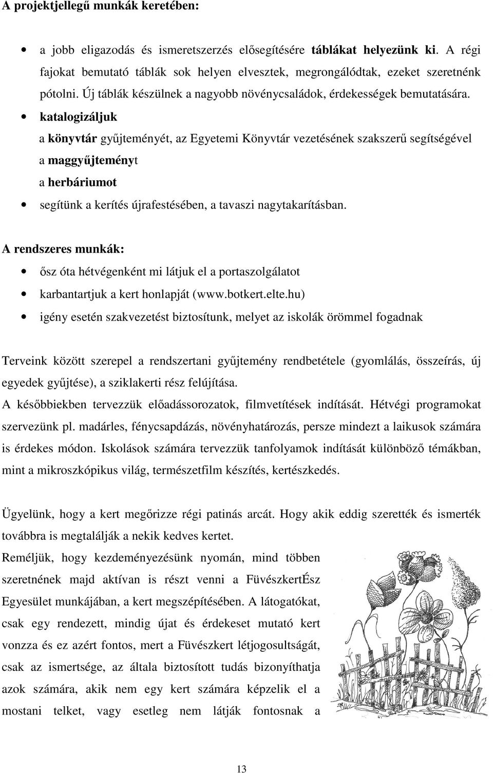 katalogizáljuk a könyvtár gyűjteményét, az Egyetemi Könyvtár vezetésének szakszerű segítségével a maggyűjteményt a herbáriumot segítünk a kerítés újrafestésében, a tavaszi nagytakarításban.