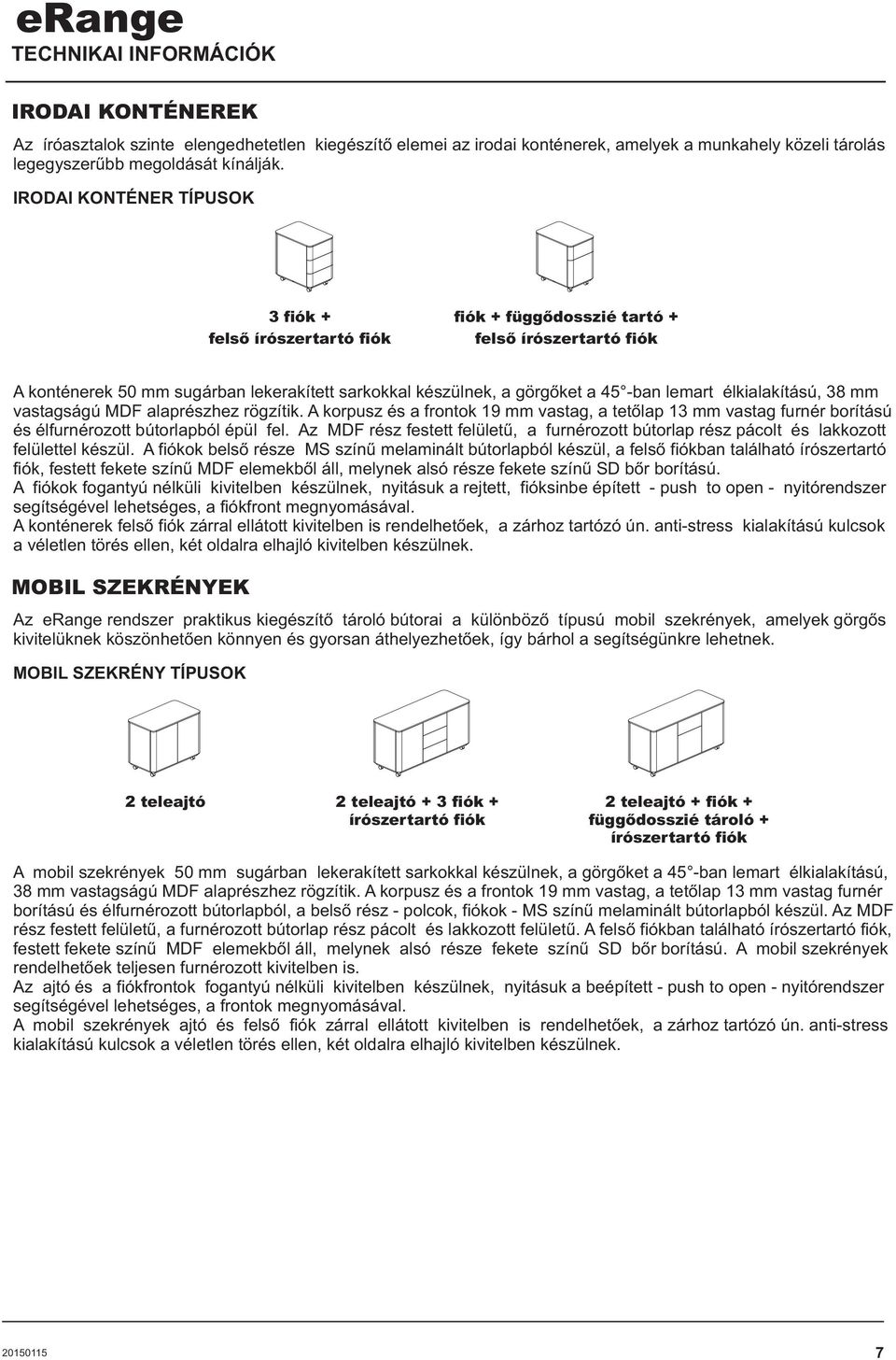 élkialakítású, 38 mm vastagságú MDF alaprészhez rögzítik. A korpusz és a frontok 19 mm vastag, a tetõlap 13 mm vastag furnér borítású és élfurnérozott bútorlapból épül fel.