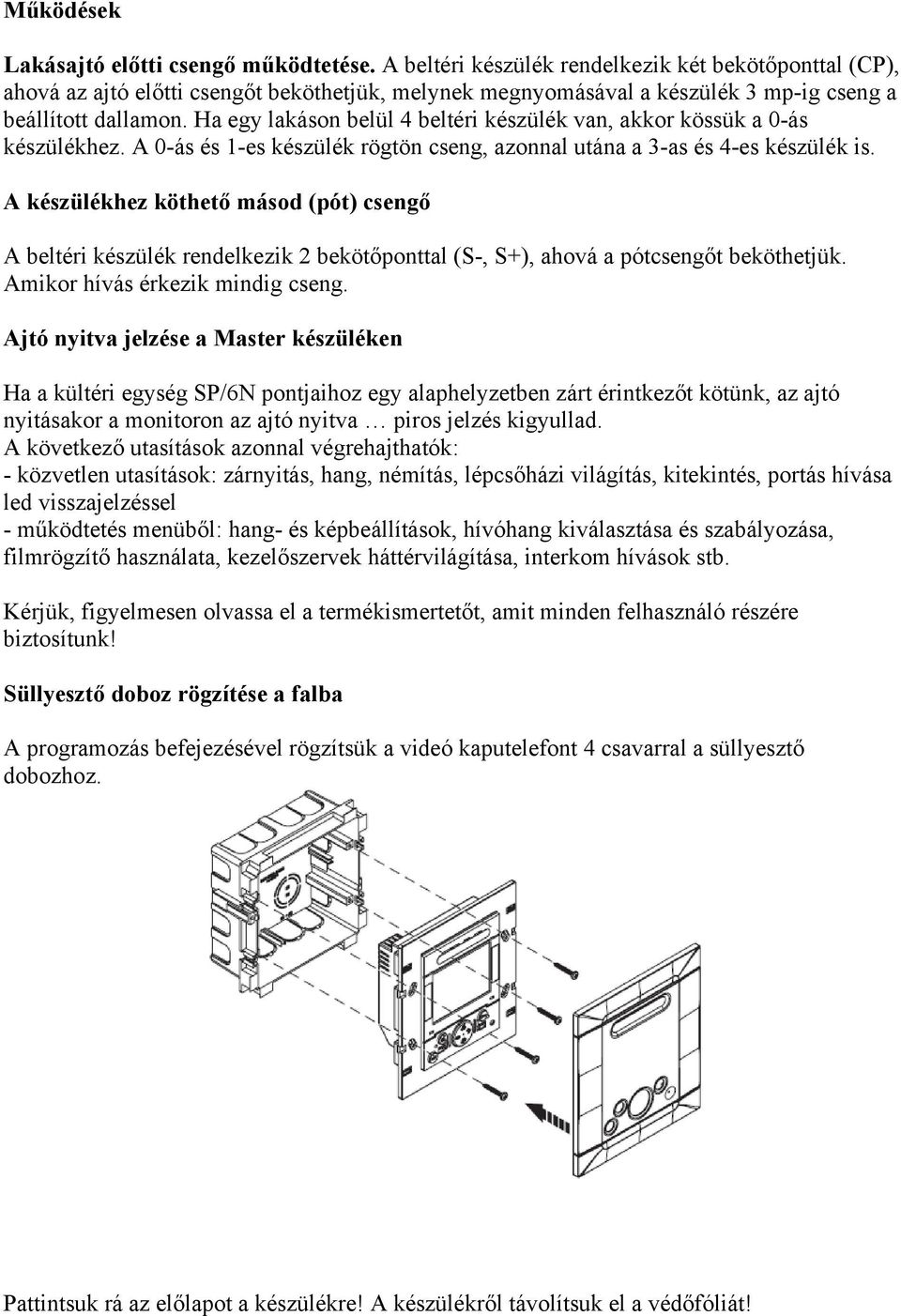 Ha egy lakáson belül 4 beltéri készülék van, akkor kössük a 0-ás készülékhez. A 0-ás és 1-es készülék rögtön cseng, azonnal utána a 3-as és 4-es készülék is.