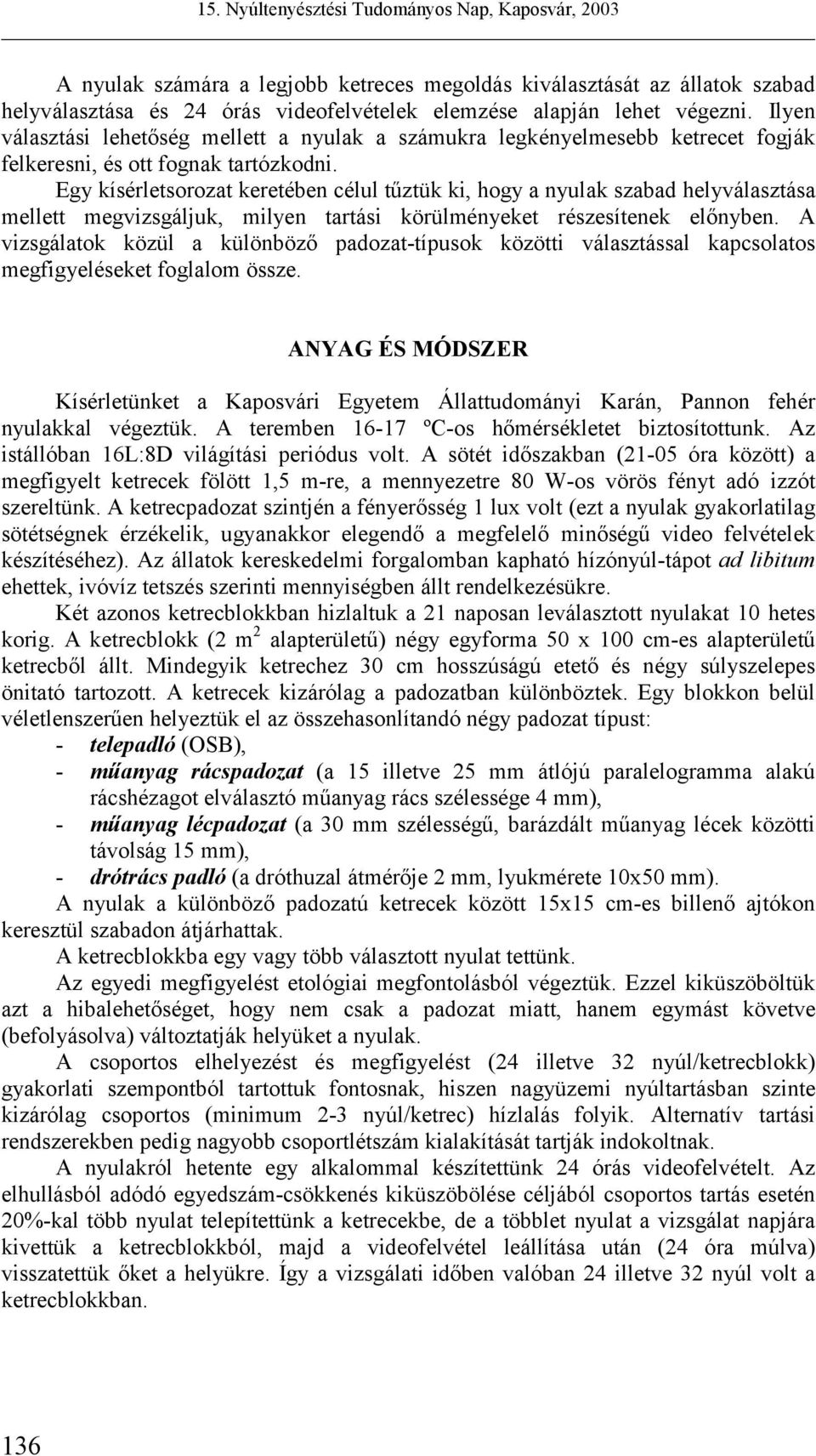 Egy kísérletsorozat keretében célul tűztük ki, hogy a nyulak szabad helyválasztása mellett megvizsgáljuk, milyen tartási körülményeket részesítenek előnyben.