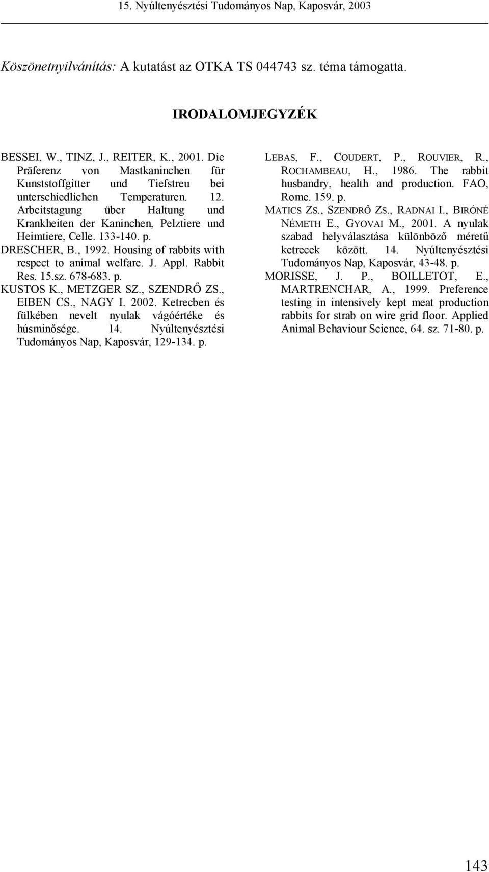 133-14. p. DRESCHER, B., 1992. Housing of rabbits with respect to animal welfare. J. Appl. Rabbit Res. 15.sz. 678-683. p. KUSTOS K., METZGER SZ., SZENDRŐ ZS., EIBEN CS., NAGY I. 2.