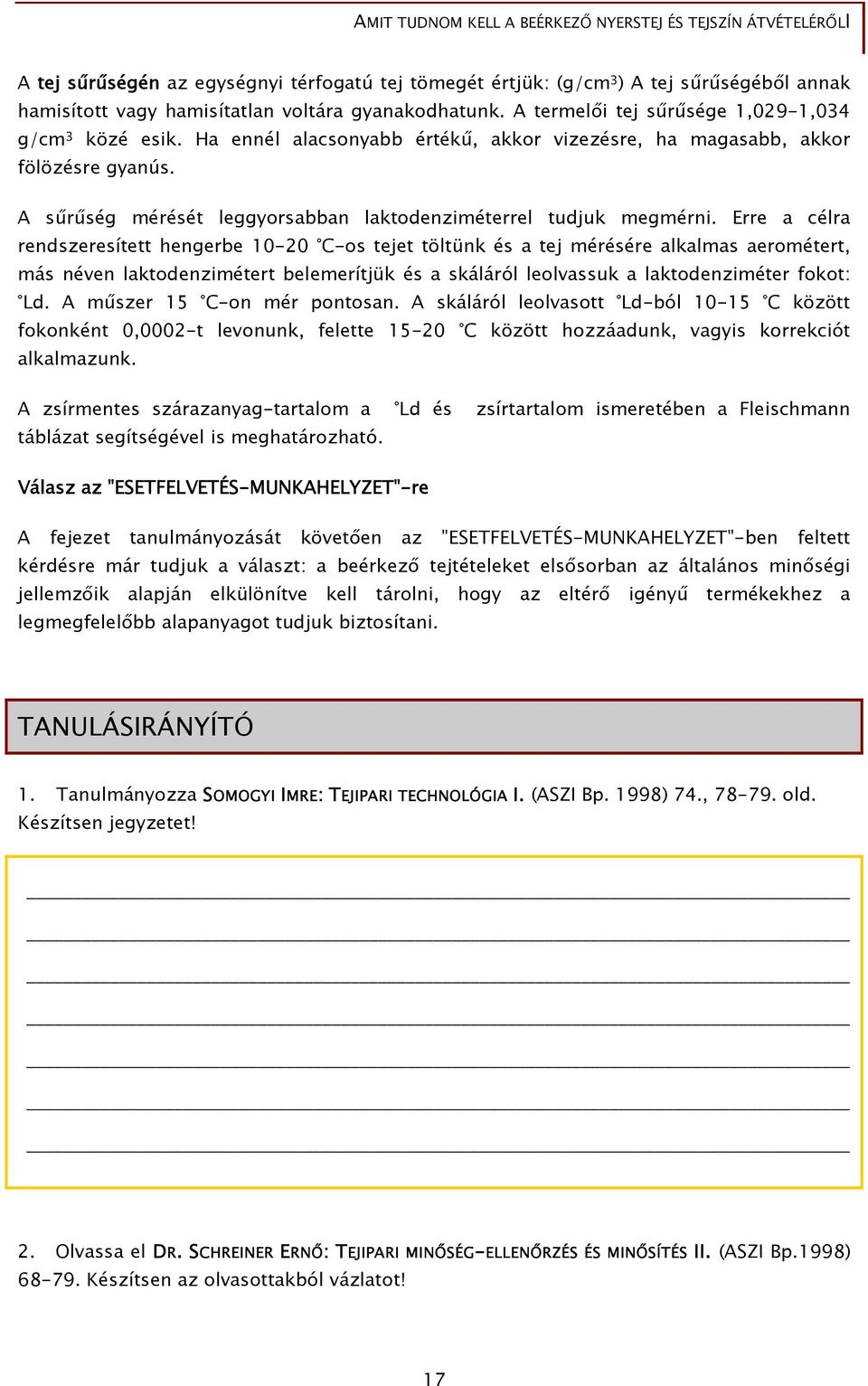 Erre a célra rendszeresített hengerbe 10-20 C-os tejet töltünk és a tej mérésére alkalmas aerométert, más néven laktodenzimétert belemerítjük és a skáláról leolvassuk a laktodenziméter fokot: Ld.