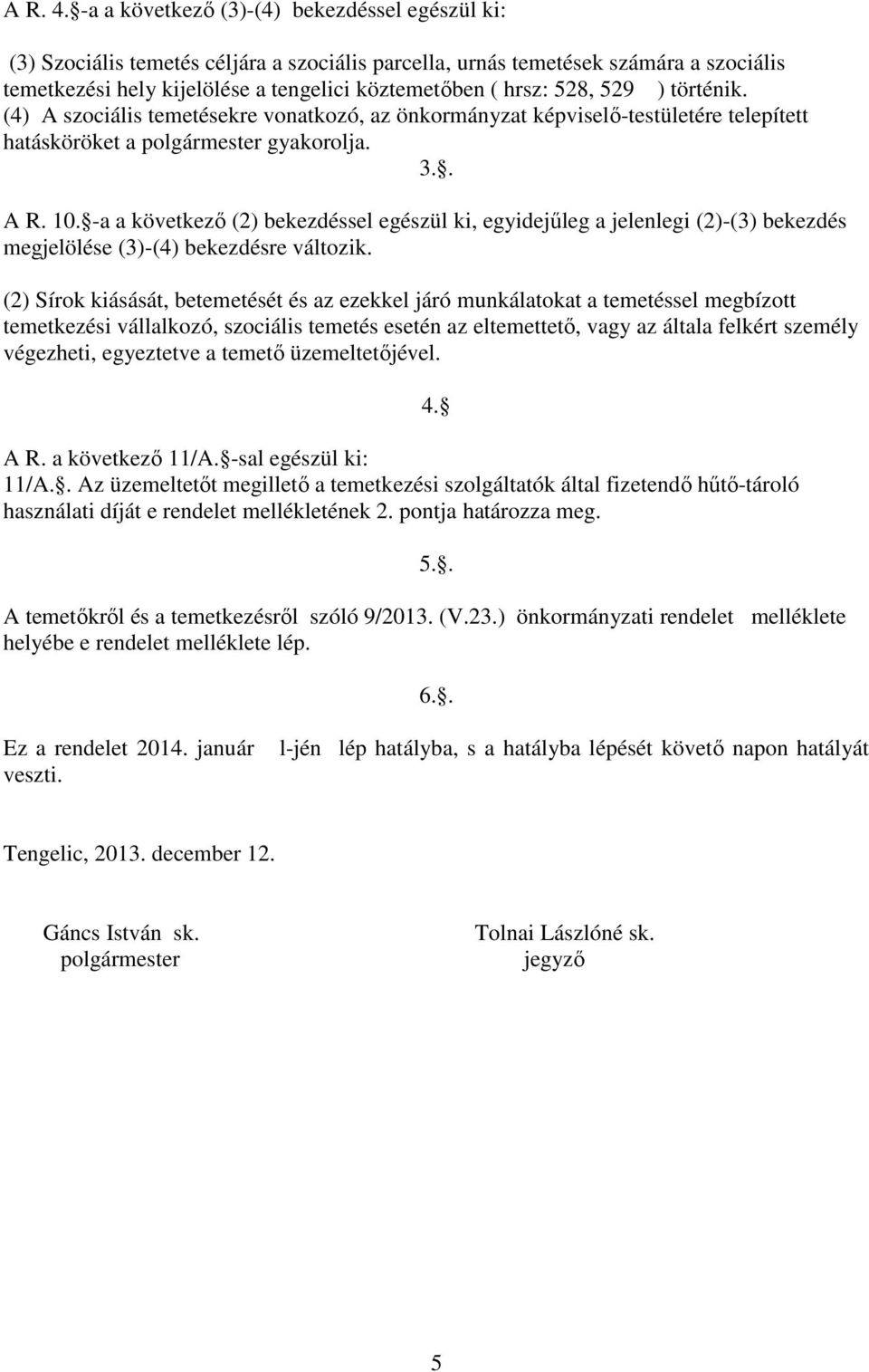 528, 529 ) történik. (4) A szociális temetésekre vonatkozó, az önkormányzat képviselő-testületére telepített hatásköröket a polgármester gyakorolja. 3.. A R. 10.