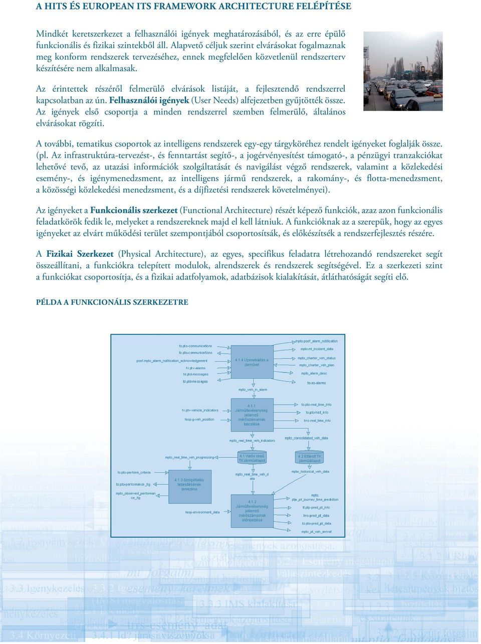 Az érintettek részéről felmerülő elvárások listáját, a fejlesztendő rendszerrel kapcsolatban az ún. Felhasználói igények (User Needs) alfejezetben gyűjtötték össze.