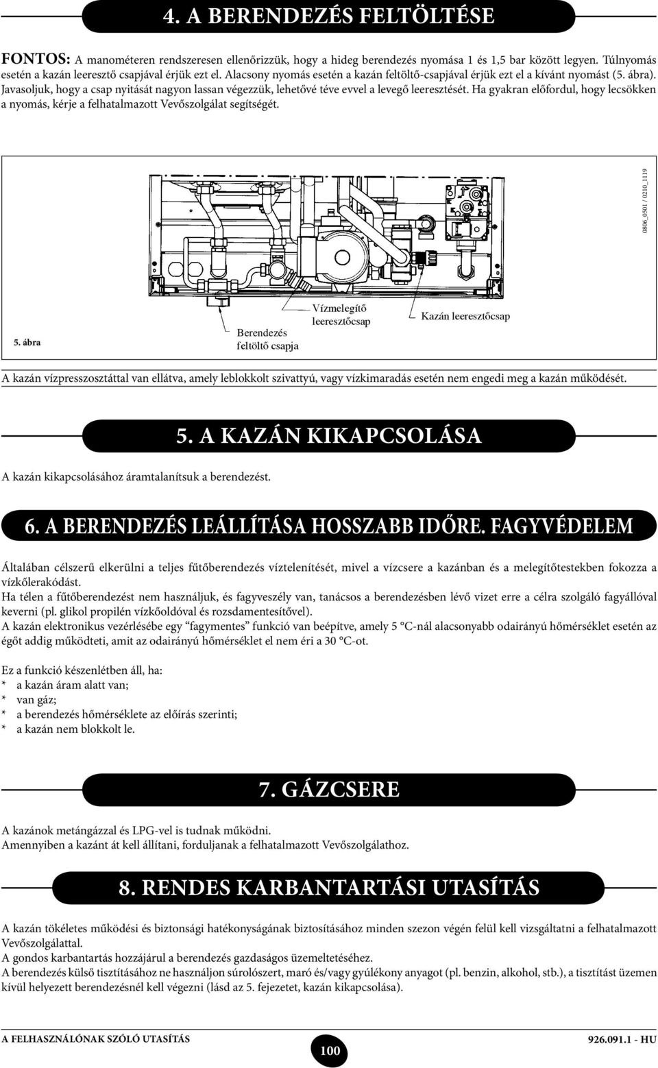 Ha gyakran előfordul, hogy lecsökken a nyomás, kérje a felhatalmazott Vevőszolgálat segítségét. 0806_0501 / 0210_1119 5.