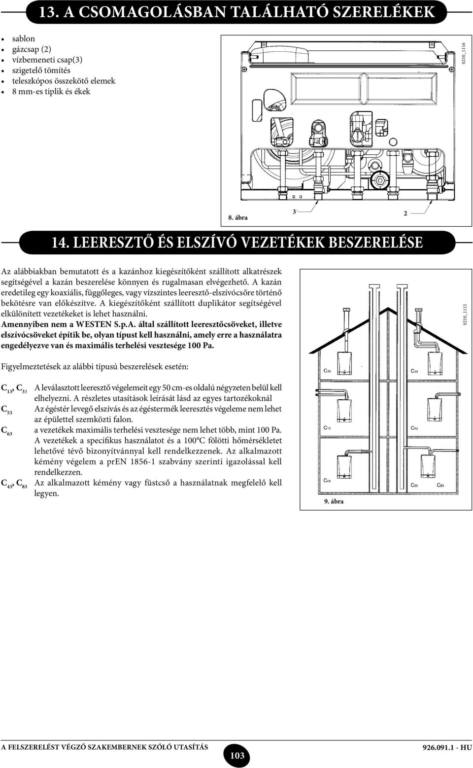A kazán eredetileg egy koaxiális, függőleges, vagy vízszintes leeresztő-elszívócsőre történő bekötésre van előkészítve.
