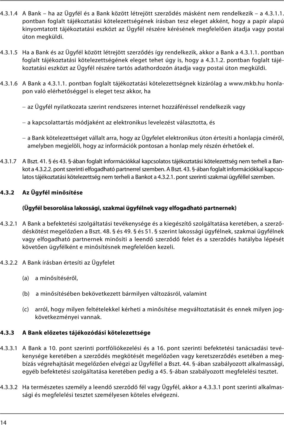 pontban foglalt tájékoztatási kötelezettségének írásban tesz eleget akként, hogy a papír alapú kinyomtatott tájékoztatási eszközt az Ügyfél részére kérésének megfelelően átadja vagy postai úton