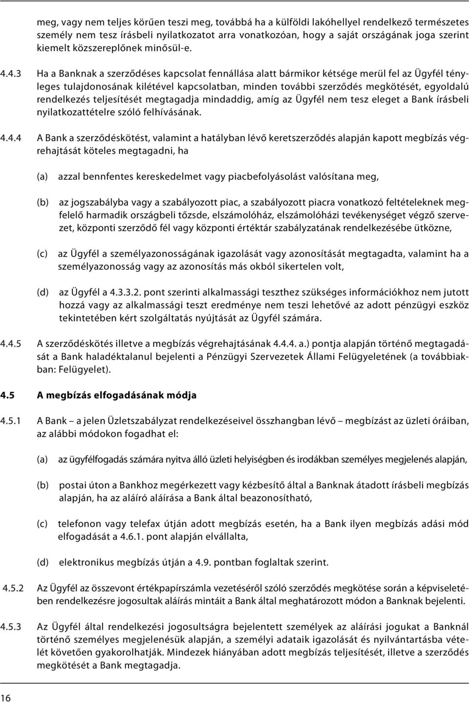 4.3 Ha a Banknak a szerződéses kapcsolat fennállása alatt bármikor kétsége merül fel az Ügyfél tényleges tulajdonosának kilétével kapcsolatban, minden további szerződés megkötését, egyoldalú
