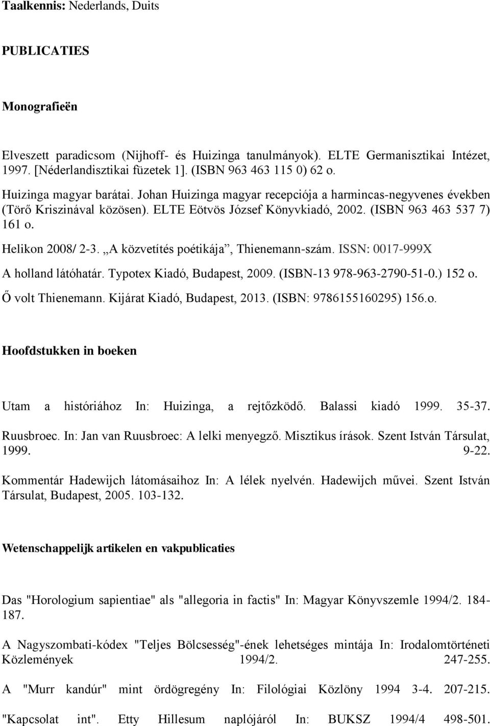 (ISBN 963 463 537 7) 161 o. Helikon 2008/ 2-3. A közvetítés poétikája, Thienemann-szám. ISSN: 0017-999X A holland látóhatár. Typotex Kiadó, Budapest, 2009. (ISBN-13 978-963-2790-51-0.) 152 o.