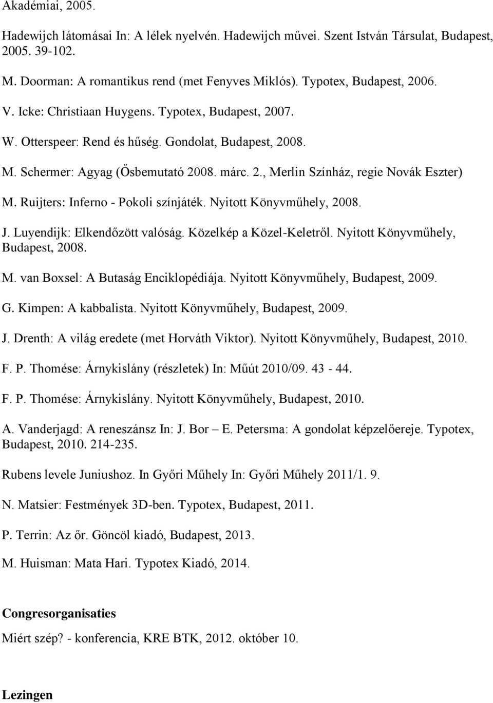 Ruijters: Inferno - Pokoli színjáték. Nyitott Könyvműhely, 2008. J. Luyendijk: Elkendőzött valóság. Közelkép a Közel-Keletről. Nyitott Könyvműhely, Budapest, 2008. M.