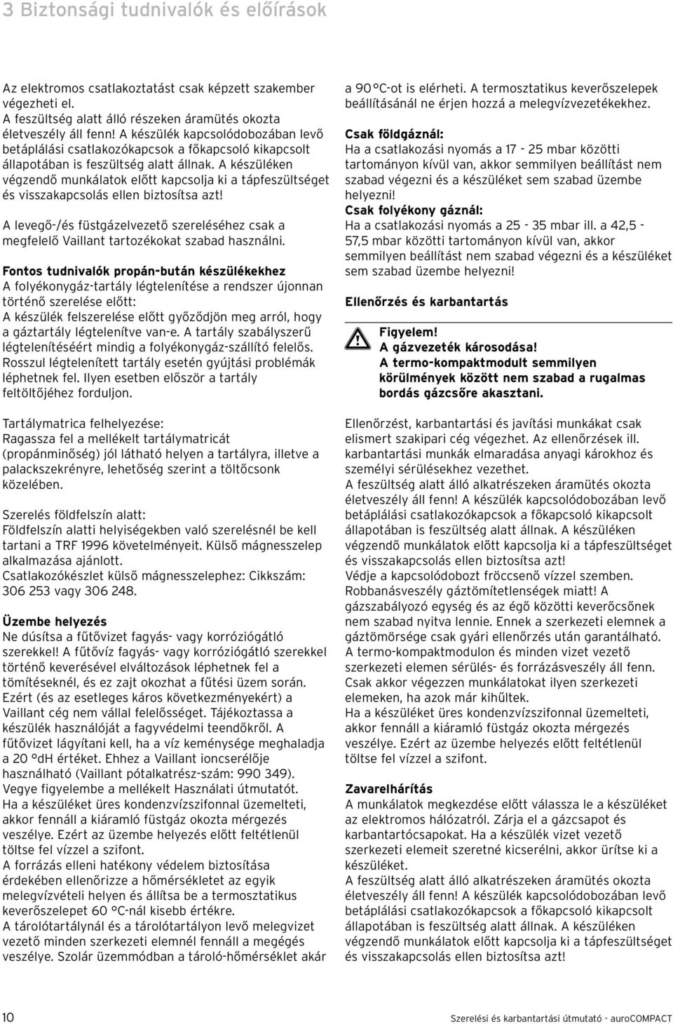 A készüléken végzendő munkálatok előtt kapcsolja ki a tápfeszültséget és visszakapcsolás ellen biztosítsa azt!