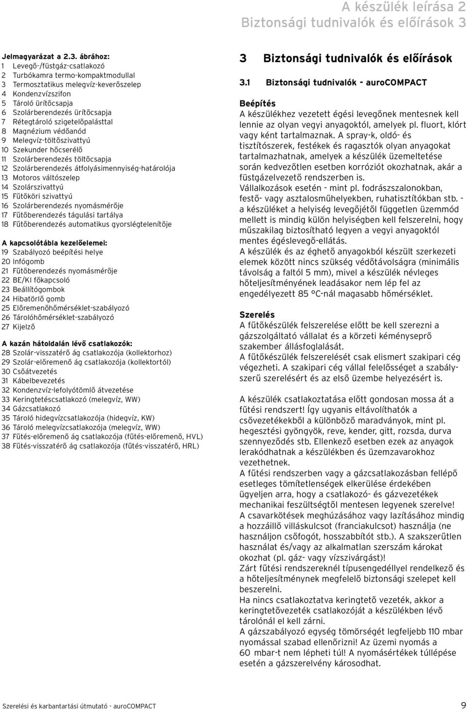 szigetelőpalásttal 8 Magnézium védőanód 9 Melegvíz-töltőszivattyú 0 Szekunder hőcserélő Szolárberendezés töltőcsapja Szolárberendezés átfolyásimennyiség-határolója Motoros váltószelep 4