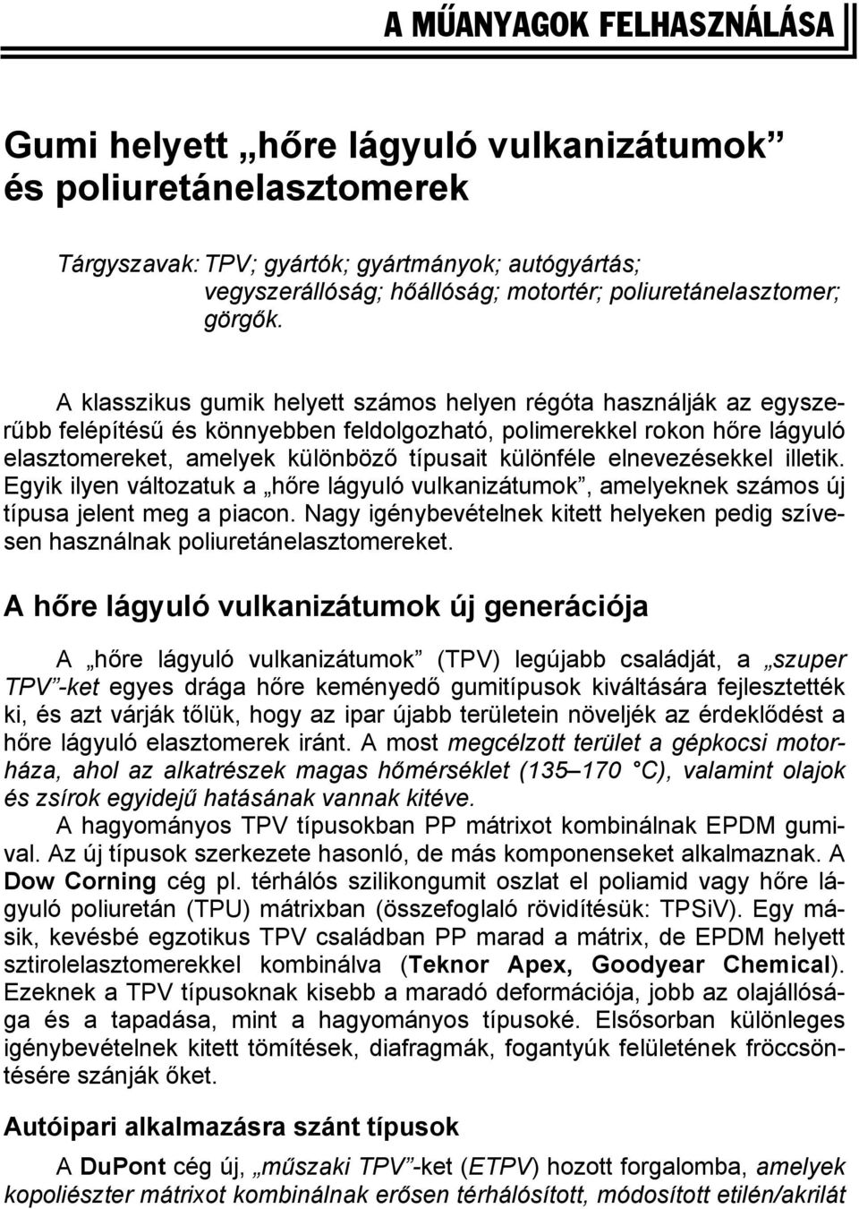 A klasszikus gumik helyett számos helyen régóta használják az egyszerűbb felépítésű és könnyebben feldolgozható, polimerekkel rokon hőre lágyuló elasztomereket, amelyek különböző típusait különféle