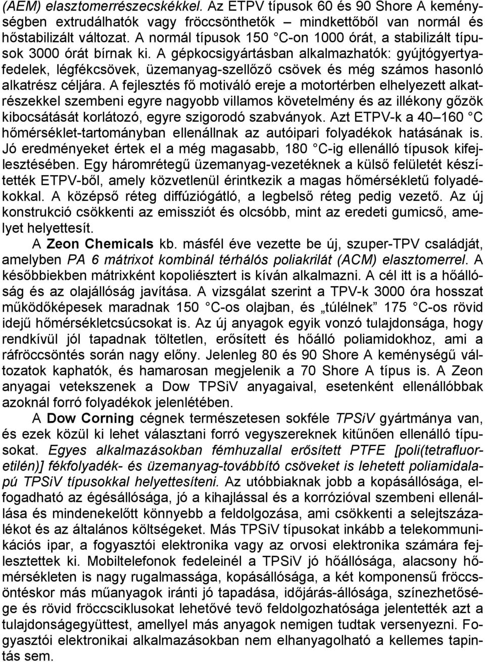 A gépkocsigyártásban alkalmazhatók: gyújtógyertyafedelek, légfékcsövek, üzemanyag-szellőző csövek és még számos hasonló alkatrész céljára.