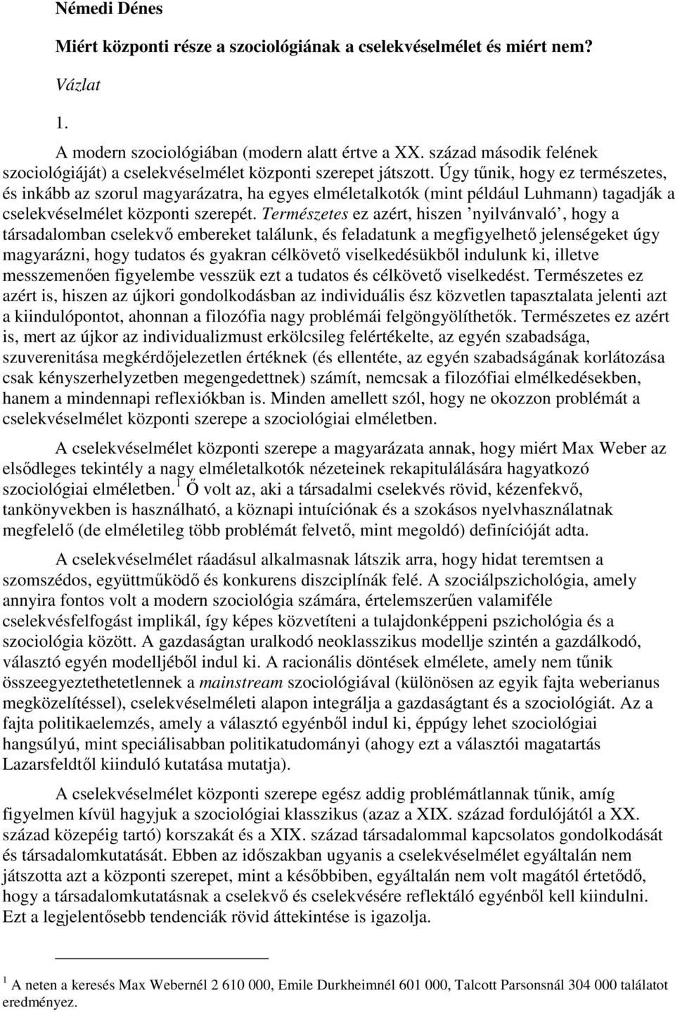 Úgy tőnik, hogy ez természetes, és inkább az szorul magyarázatra, ha egyes elméletalkotók (mint például Luhmann) tagadják a cselekvéselmélet központi szerepét.