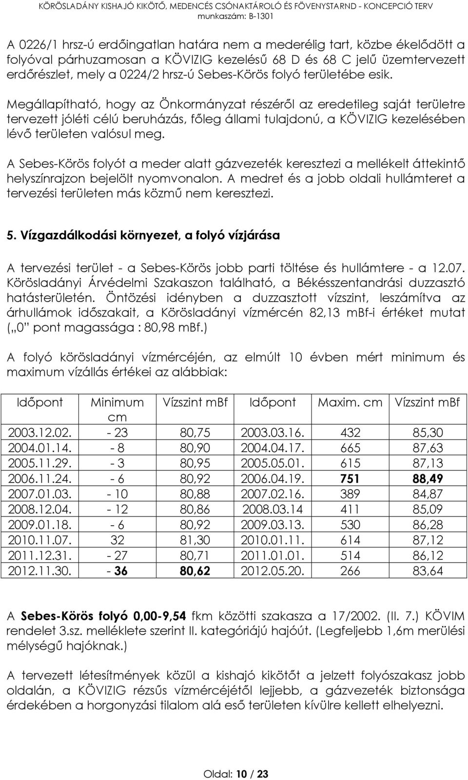 Megállapítható, hogy az Önkormányzat részéről az eredetileg saját területre tervezett jóléti célú beruházás, főleg állami tulajdonú, a KÖVIZIG kezelésében lévő területen valósul meg.