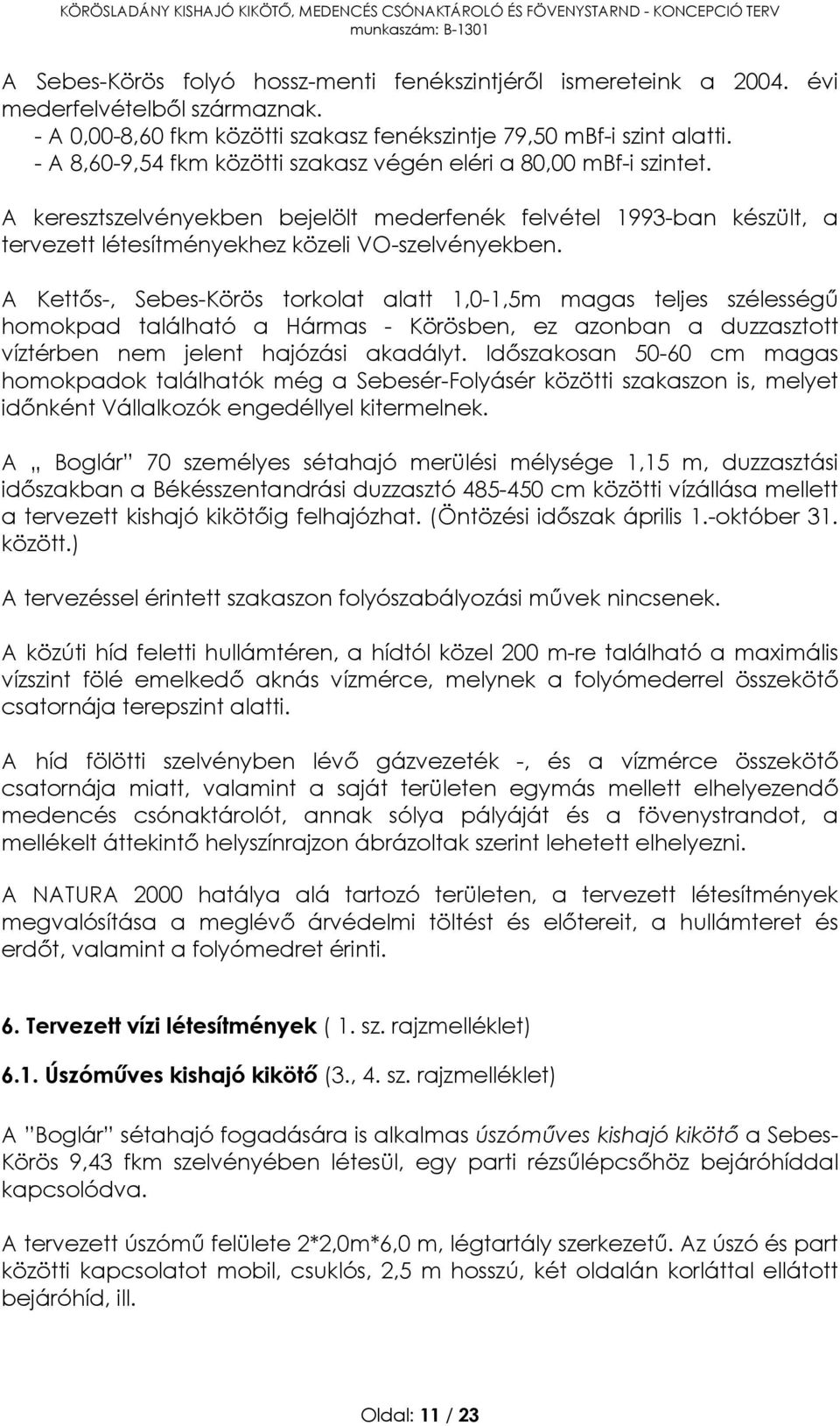 A Kettős-, Sebes-Körös torkolat alatt 1,0-1,5m magas teljes szélességű homokpad található a Hármas - Körösben, ez azonban a duzzasztott víztérben nem jelent hajózási akadályt.